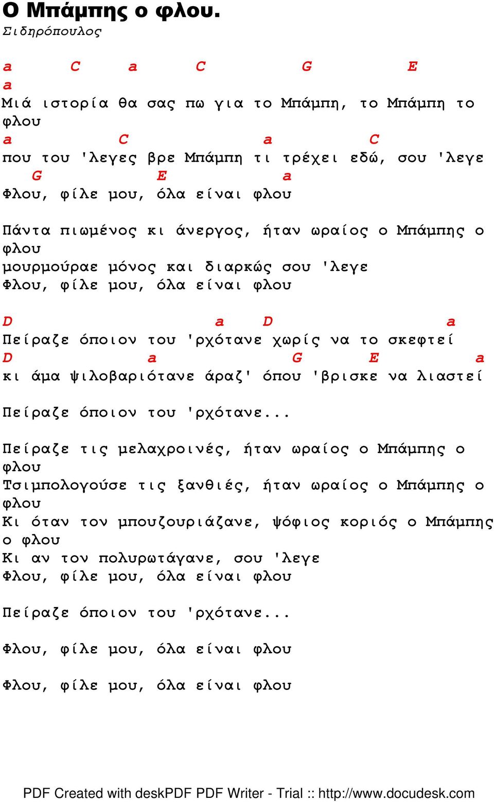 άνεργος, ήταν ωραίος ο Μπάµπης ο φλου µουρµούραε µόνος και διαρκώς σου 'λεγε Φλου, φίλε µου, όλα είναι φλου D a D a Πείραζε όποιον του 'ρχότανε χωρίς να το σκεφτεί D a G E a κι άµα ψιλοβαριότανε