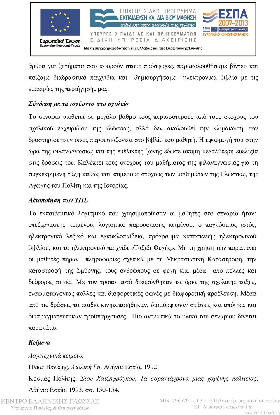 όπως παρουσιάζονται στο βιβλίο του µαθητή. Η εφαρµογή του στην ώρα της φιλαναγνωσίας και της ευέλικτης ζώνης έδωσε ακόµη µεγαλύτερη ευελιξία στις δράσεις του.