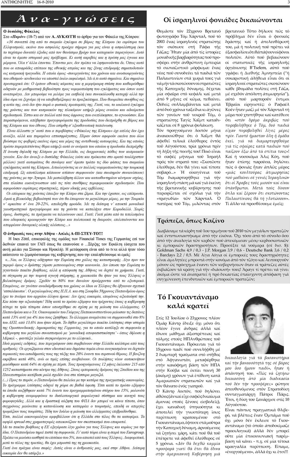 το ταχύτερο δυνατό) έξοδος από τον θανάσιμο βρόχο των κατοχικών παραγώγων. Αυτό είναι το άμεσο ιστορικό μας πρόβλημα. Κι αυτή ακριβώς και η πρώτη μας έγνοια και μέριμνα. Όλα τ άλλα έπονται.