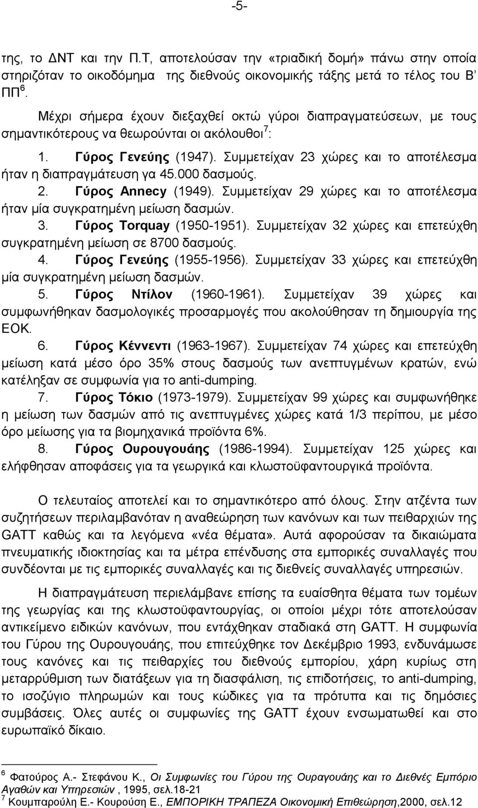 Συμμετείχαν 23 χώρες και το αποτέλεσμα ήταν η διαπραγμάτευση γα 45.000 δασμούς. 2. Γύρος Annecy (1949). Συμμετείχαν 29 χώρες και το αποτέλεσμα ήταν μία συγκρατημένη μείωση δασμών. 3.