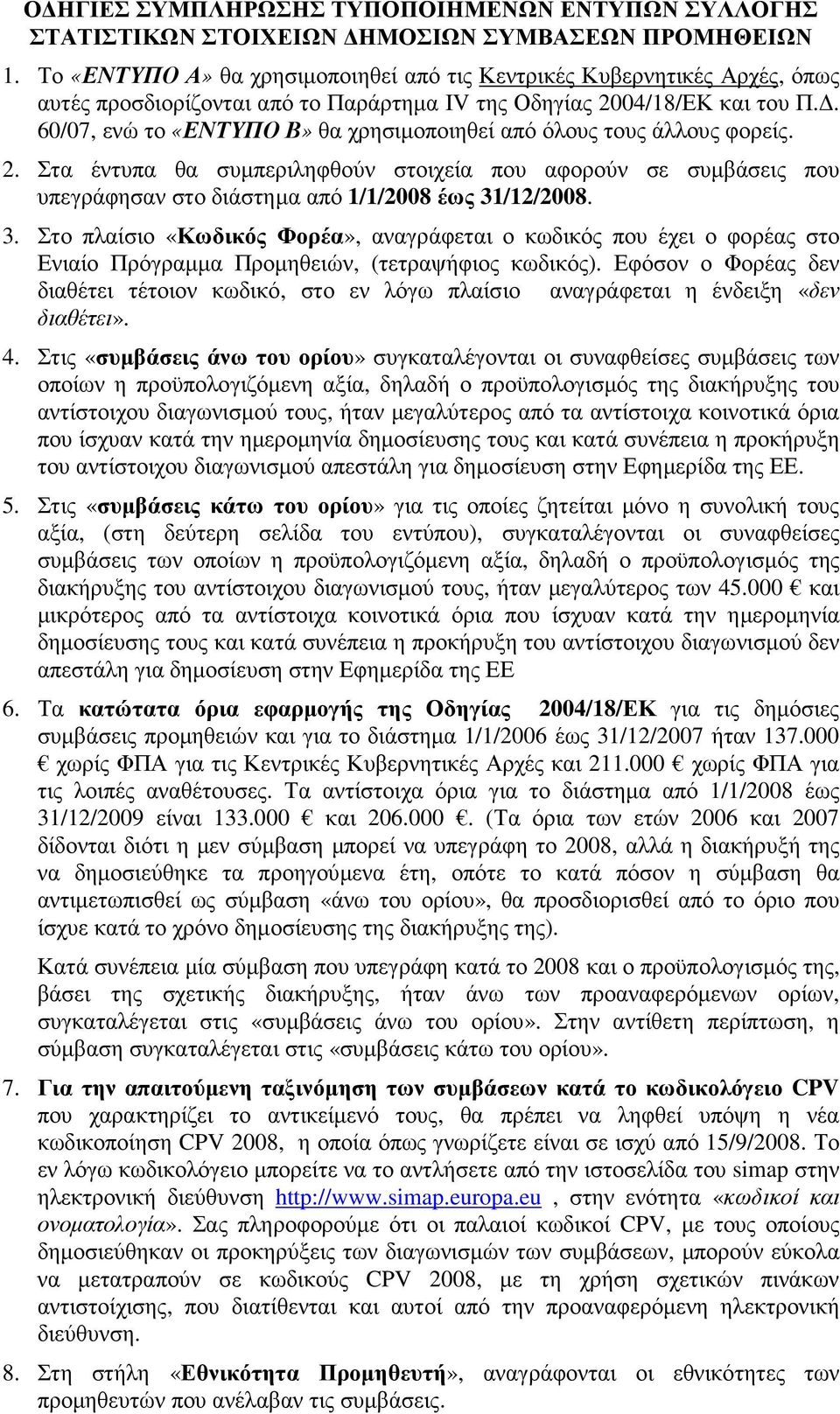 . 60/07, ενώ το «ΕΝΤΥΠΟ Β» θα χρησιµοποιηθεί από όλους τους άλλους φορείς. 2. Στα έντυπα θα συµπεριληφθούν στοιχεία που αφορούν σε συµβάσεις που υπεγράφησαν στο διάστηµα από 1/1/2008 έως 31/12/2008.