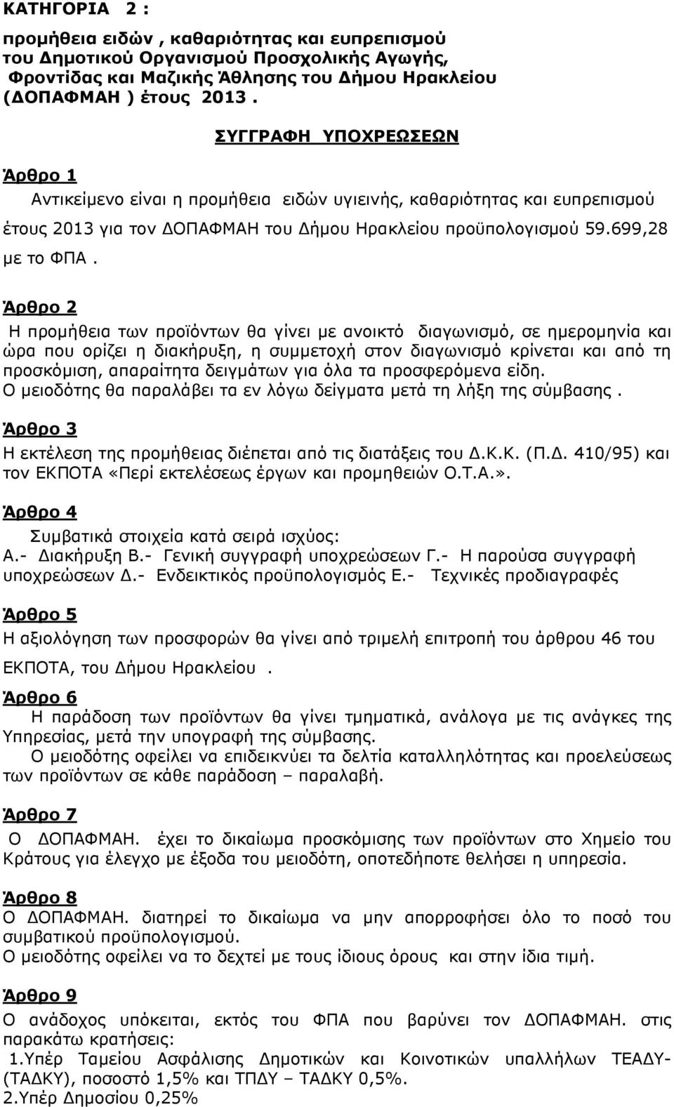 Άρθρο 2 Η προµήθεια των προϊόντων θα γίνει µε ανοικτό διαγωνισµό, σε ηµεροµηνία και ώρα που ορίζει η διακήρυξη, η συµµετοχή στον διαγωνισµό κρίνεται και από τη προσκόµιση, απαραίτητα δειγµάτων για