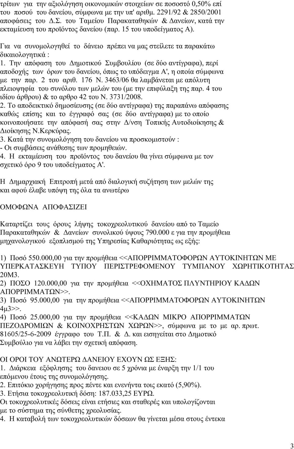 Την απόφαση του Δημοτικού Συμβουλίου (σε δύο αντίγραφα), περί αποδοχής των όρων του δανείου, όπως το υπόδειγμα Α', η οποία σύμφωνα με την παρ. 2 του αριθ. 176 Ν.