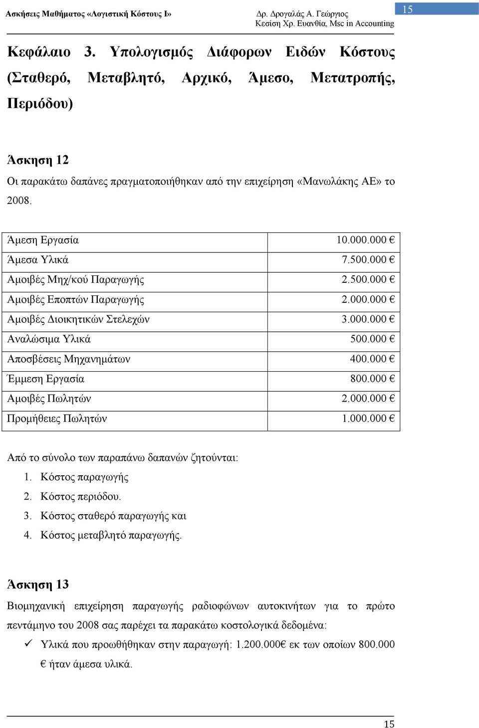 000 Αποσβέσεις Μηχανημάτων 400.000 Έμμεση Εργασία 800.000 Αμοιβές Πωλητών 2.000.000 Προμήθειες Πωλητών 1.000.000 Από το σύνολο των παραπάνω δαπανών ζητούνται: 1. Κόστος παραγωγής 2. Κόστος περιόδου.