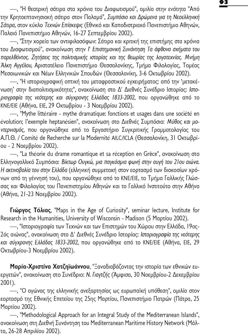 στην /' Επιστημονική Συνάντηση Τα άφθονα σχήματα του παρελθόντος. Ζητήσεις της πολιτισμικής ιστορίας και της θεωρίας της λογοτεχνίας.