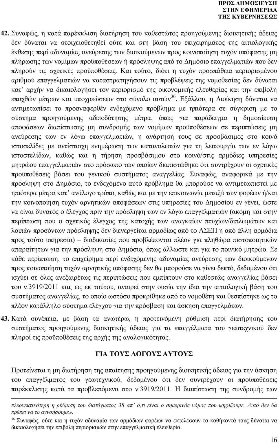 Και τούτο, διότι η τυχόν προσπάθεια περιορισμένου αριθμού επαγγελματιών να καταστρατηγήσουν τις προβλέψεις της νομοθεσίας δεν δύναται κατ αρχήν να δικαιολογήσει τον περιορισμό της οικονομικής