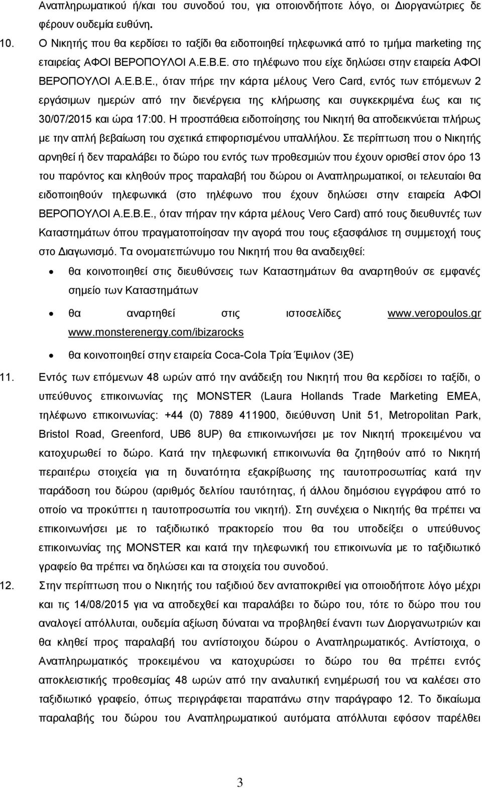 ΟΠΟΥΛΟΙ Α.Ε.Β.Ε. στο τηλέφωνο που είχε δηλώσει στην εταιρεία ΑΦΟΙ ΒΕΡΟΠΟΥΛΟΙ Α.Ε.Β.Ε., όταν πήρε την κάρτα μέλους Vero Card, εντός των επόμενων 2 εργάσιμων ημερών από την διενέργεια της κλήρωσης και συγκεκριμένα έως και τις 30/07/2015 και ώρα 17:00.