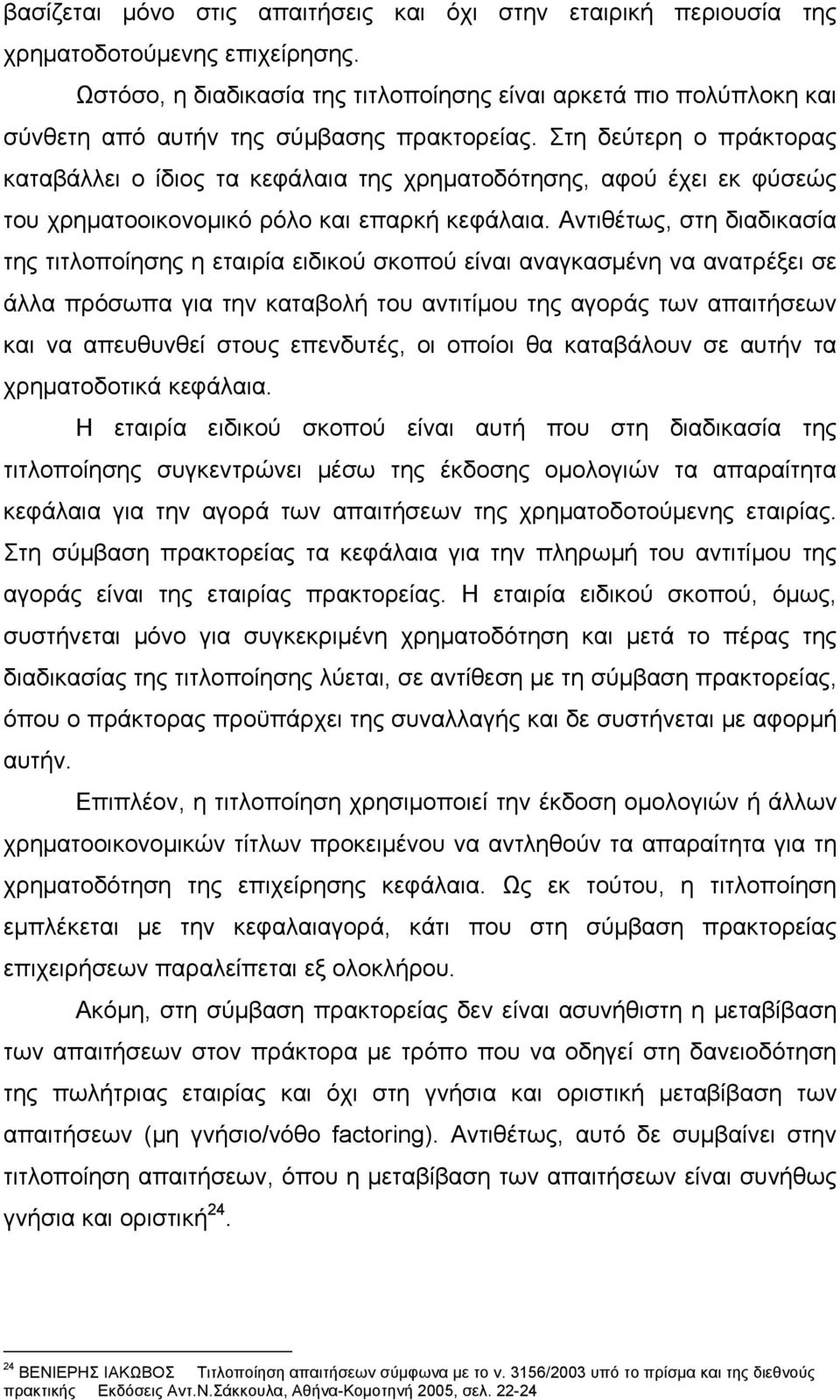 Στη δεύτερη ο πράκτορας καταβάλλει ο ίδιος τα κεφάλαια της χρηματοδότησης, αφού έχει εκ φύσεώς του χρηματοοικονομικό ρόλο και επαρκή κεφάλαια.