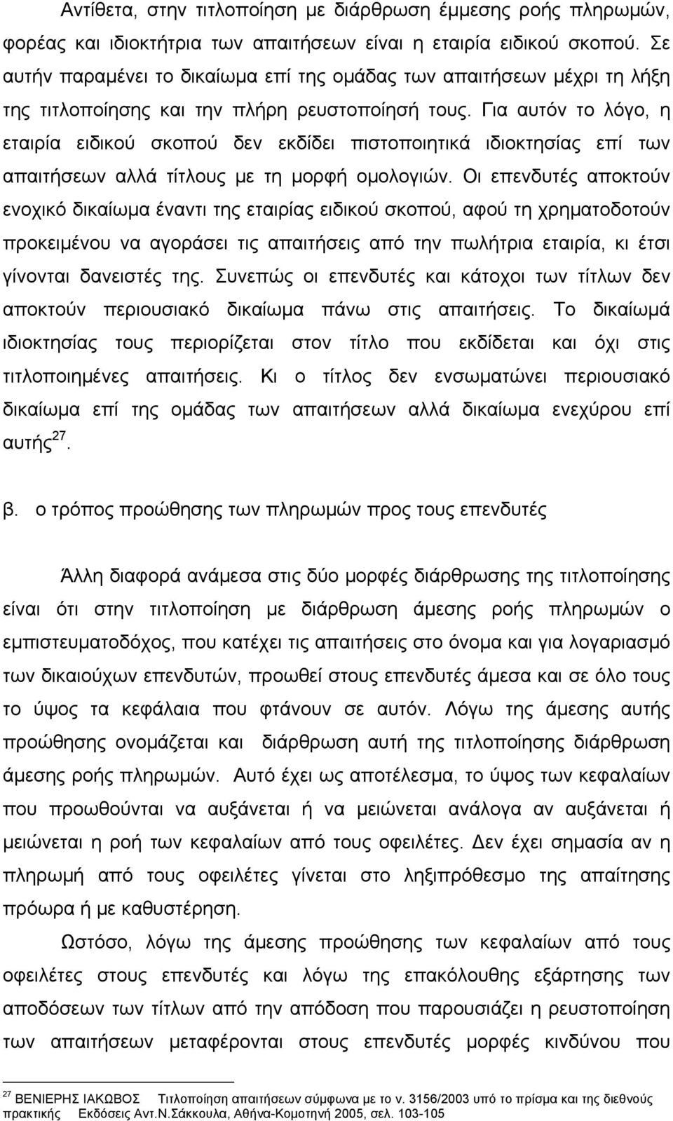 Για αυτόν το λόγο, η εταιρία ειδικού σκοπού δεν εκδίδει πιστοποιητικά ιδιοκτησίας επί των απαιτήσεων αλλά τίτλους με τη μορφή ομολογιών.
