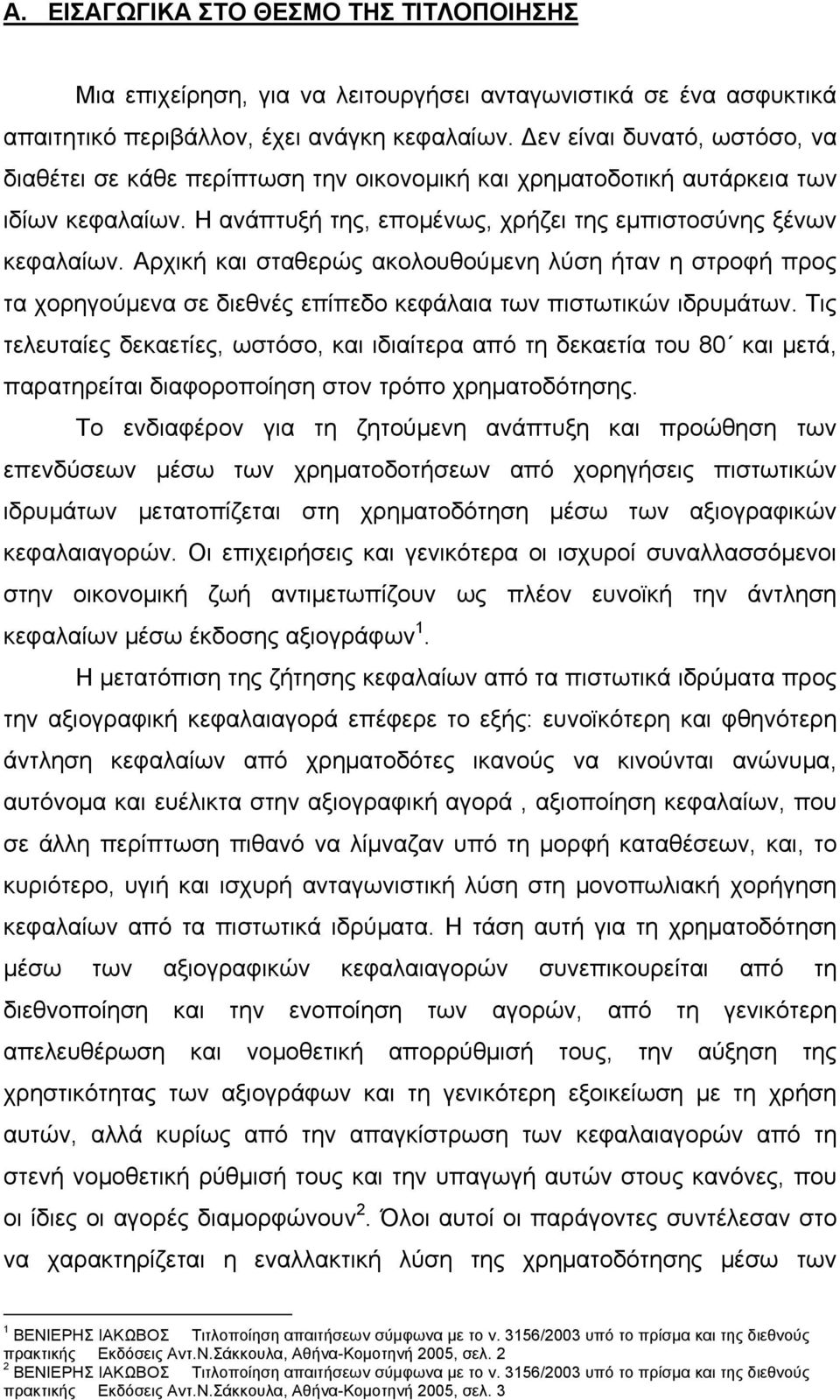 Αρχική και σταθερώς ακολουθούμενη λύση ήταν η στροφή προς τα χορηγούμενα σε διεθνές επίπεδο κεφάλαια των πιστωτικών ιδρυμάτων.