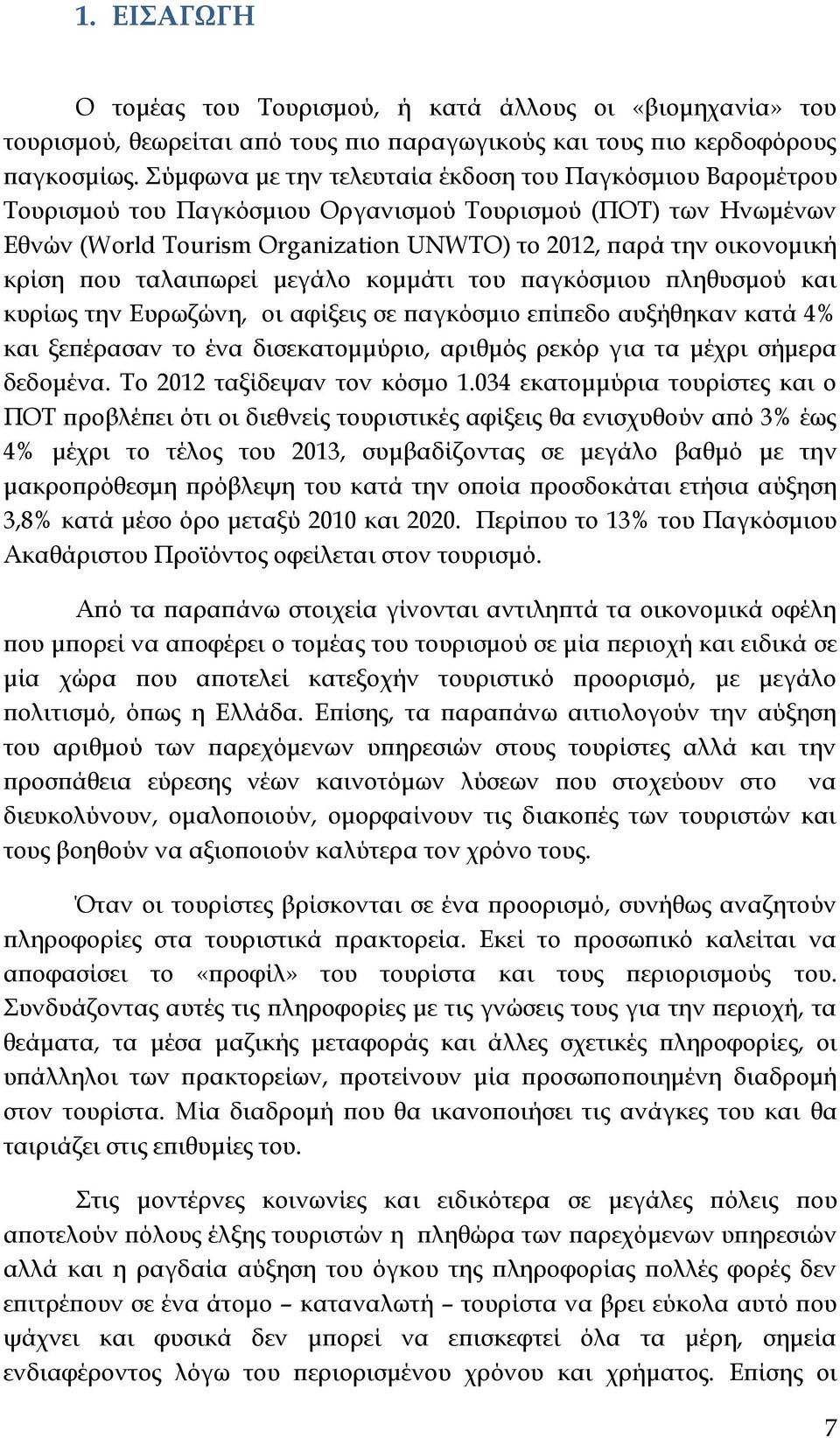 που ταλαιπωρεί μεγάλο κομμάτι του παγκόσμιου πληθυσμού και κυρίως την Ευρωζώνη, οι αφίξεις σε παγκόσμιο επίπεδο αυξήθηκαν κατά 4% και ξεπέρασαν το ένα δισεκατομμύριο, αριθμός ρεκόρ για τα μέχρι