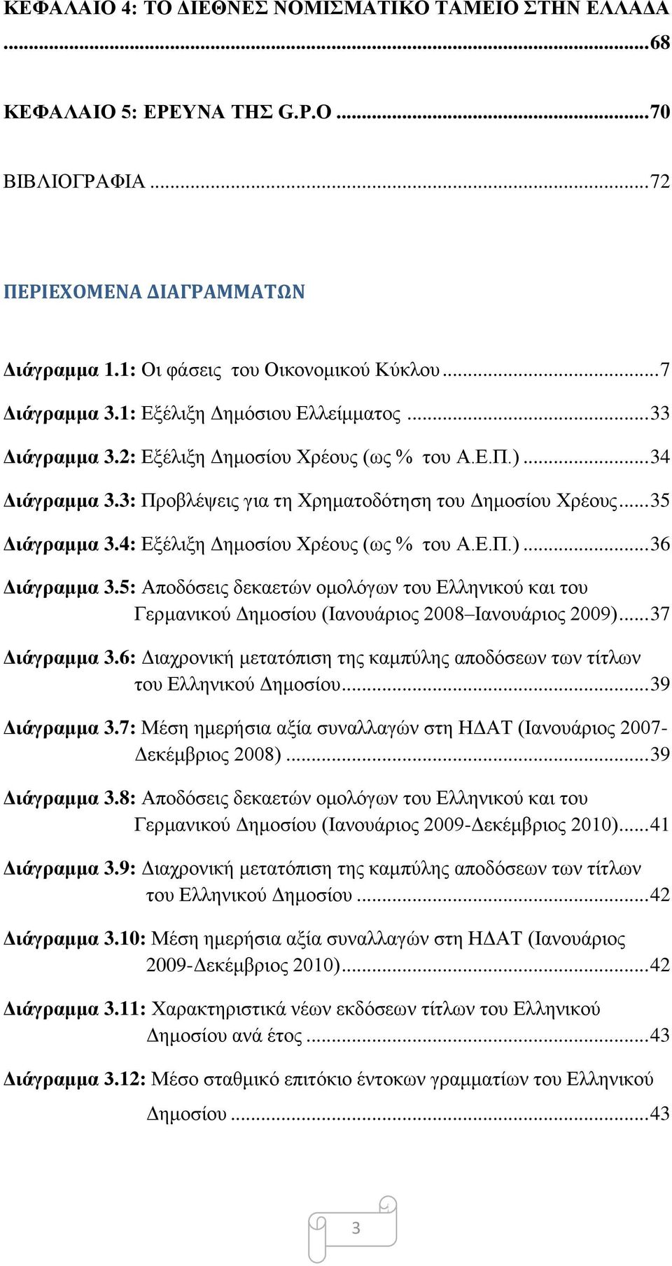 .. 35 Διάγραμμα 3.4: Εξέλιξη Δημοσίου Χρέους (ως % του Α.Ε.Π.)... 36 Διάγραμμα 3.5: Αποδόσεις δεκαετών ομολόγων του Ελληνικού και του Γερμανικού Δημοσίου (Ιανουάριος 2008 Ιανουάριος 2009).