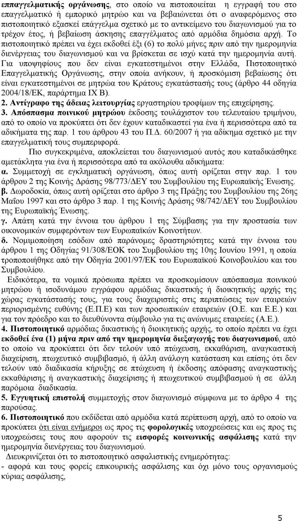 Το πιστοποιητικό πρέπει να έχει εκδοθεί έξι (6) το πολύ μήνες πριν από την ημερομηνία διενέργειας του διαγωνισμού και να βρίσκεται σε ισχύ κατά την ημερομηνία αυτή.