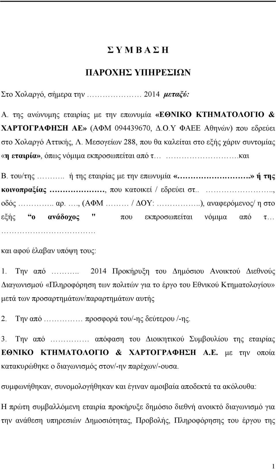 ..., οδός.. αρ.., (ΑΦΜ / OY:..), αναφερόµενος/ η στο εξής ο ανάδοχος " που εκπροσωπείται νόµιµα από τ και αφού έλαβαν υπόψη τους: 1. Την από.