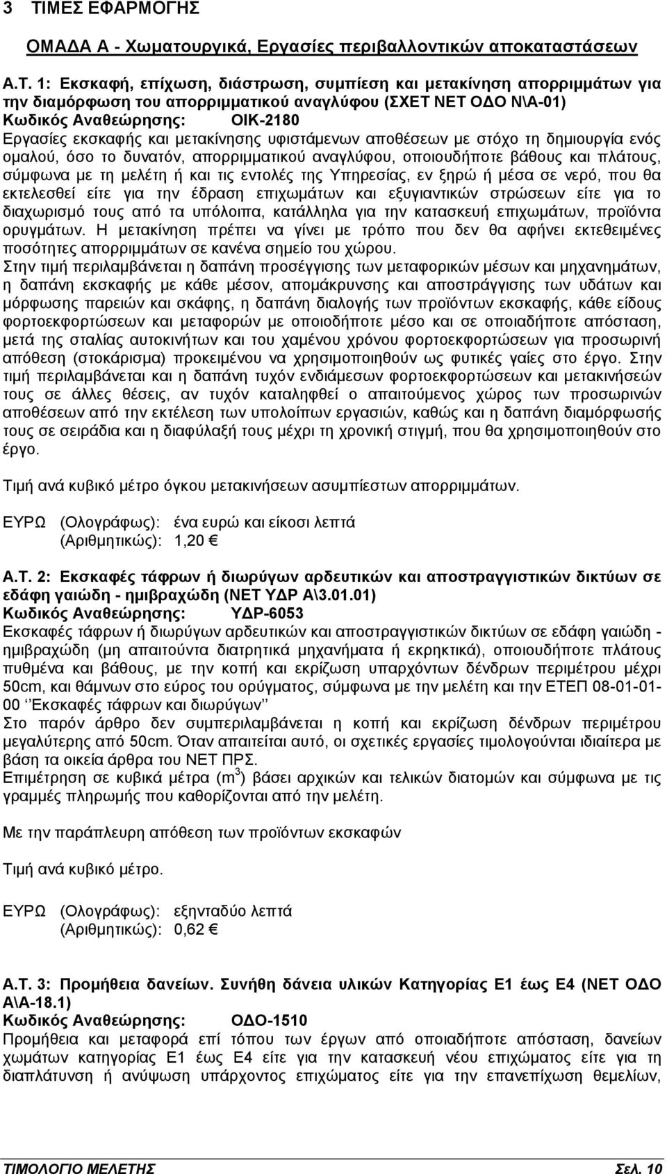 οποιουδήποτε βάθους και πλάτους, σύμφωνα με τη μελέτη ή και τις εντολές της Υπηρεσίας, εν ξηρώ ή μέσα σε νερό, που θα εκτελεσθεί είτε για την έδραση επιχωμάτων και εξυγιαντικών στρώσεων είτε για το