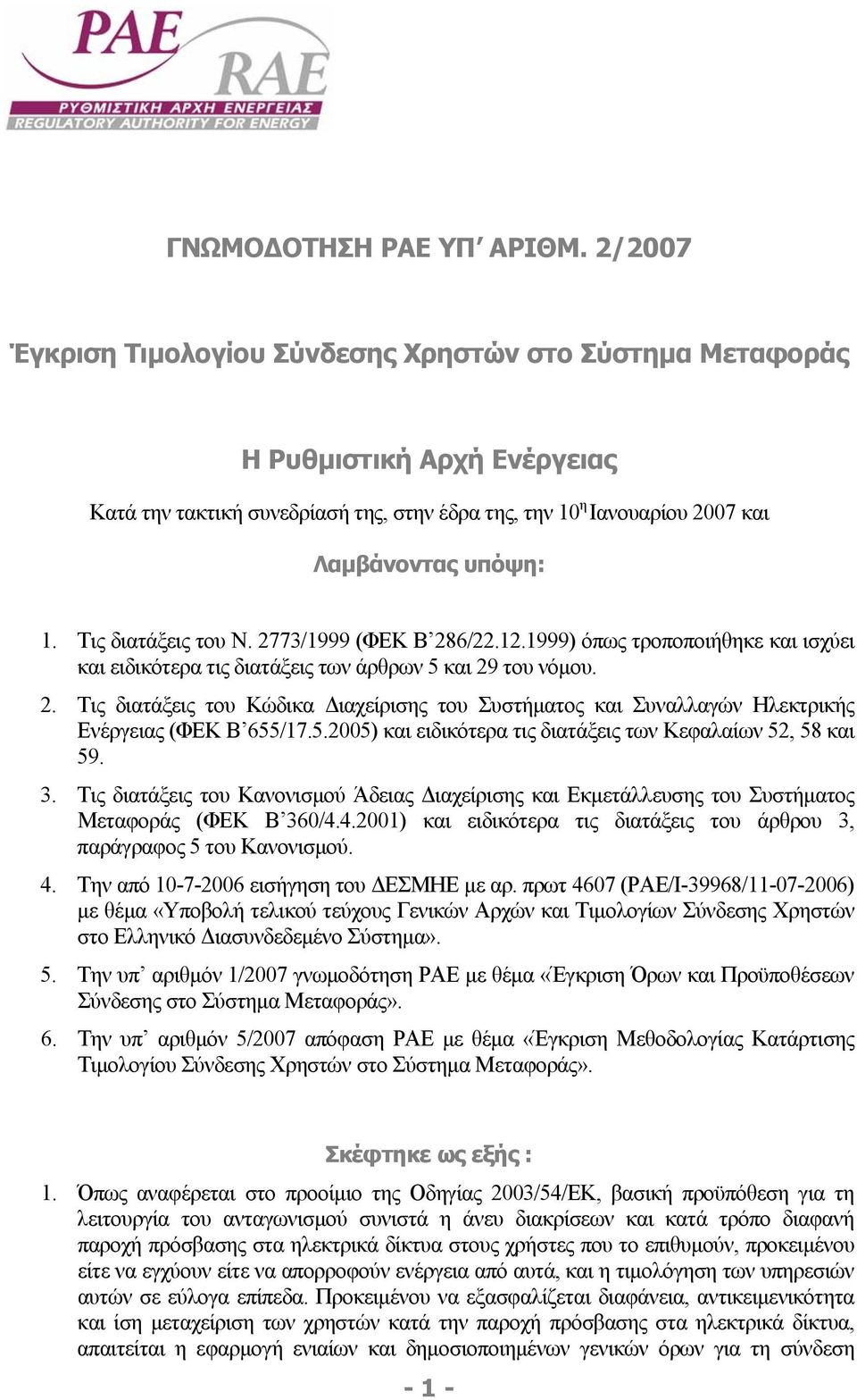 Τις διατάξεις του Ν. 2773/1999 (ΦΕΚ Β 286/22.12.1999) όπως τροποποιήθηκε και ισχύει και ειδικότερα τις διατάξεις των άρθρων 5 και 29 του νόµου. 2. Τις διατάξεις του Κώδικα ιαχείρισης του Συστήµατος και Συναλλαγών Ηλεκτρικής Ενέργειας (ΦΕΚ Β 655/17.