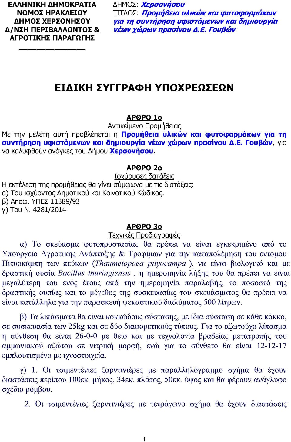 ΑΡΘΡΟ 2ο Ισχύουσες δατάξεις Η εκτέλεση της προμήθειας θα γίνει σύμφωνα με τις διατάξεις: α) Του ισχύοντος Δημοτικού και Κοινοτικού Κώδικος. β) Αποφ. ΥΠΕΣ 389/93 γ) Του Ν.