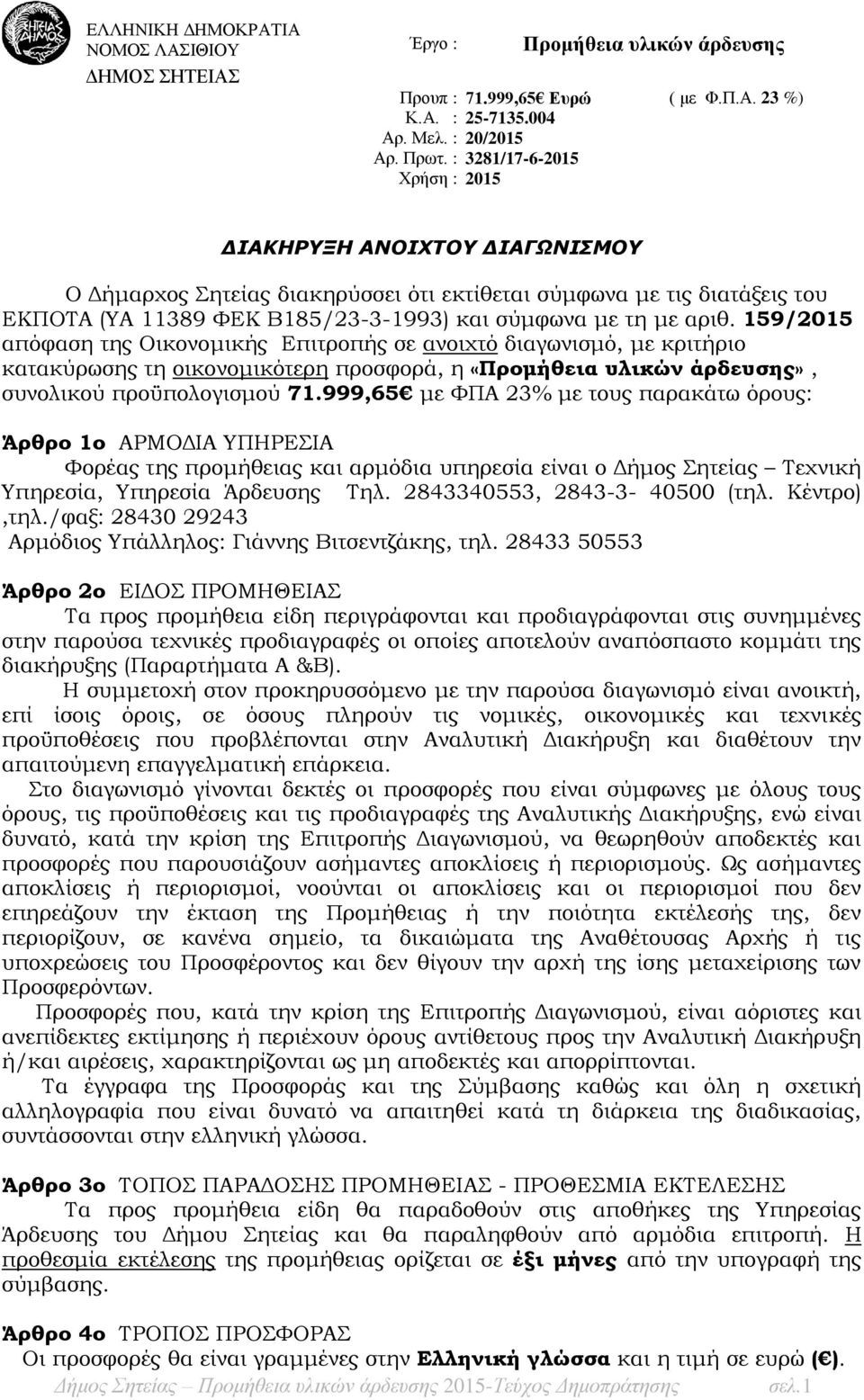 159/2015 απόφαση της Οικονομικής Επιτροπής σε ανοιχτό διαγωνισμό, με κριτήριο κατακύρωσης τη οικονομικότερη προσφορά, η «Προμήθεια υλικών άρδευσης», συνολικού προϋπολογισμού 71.