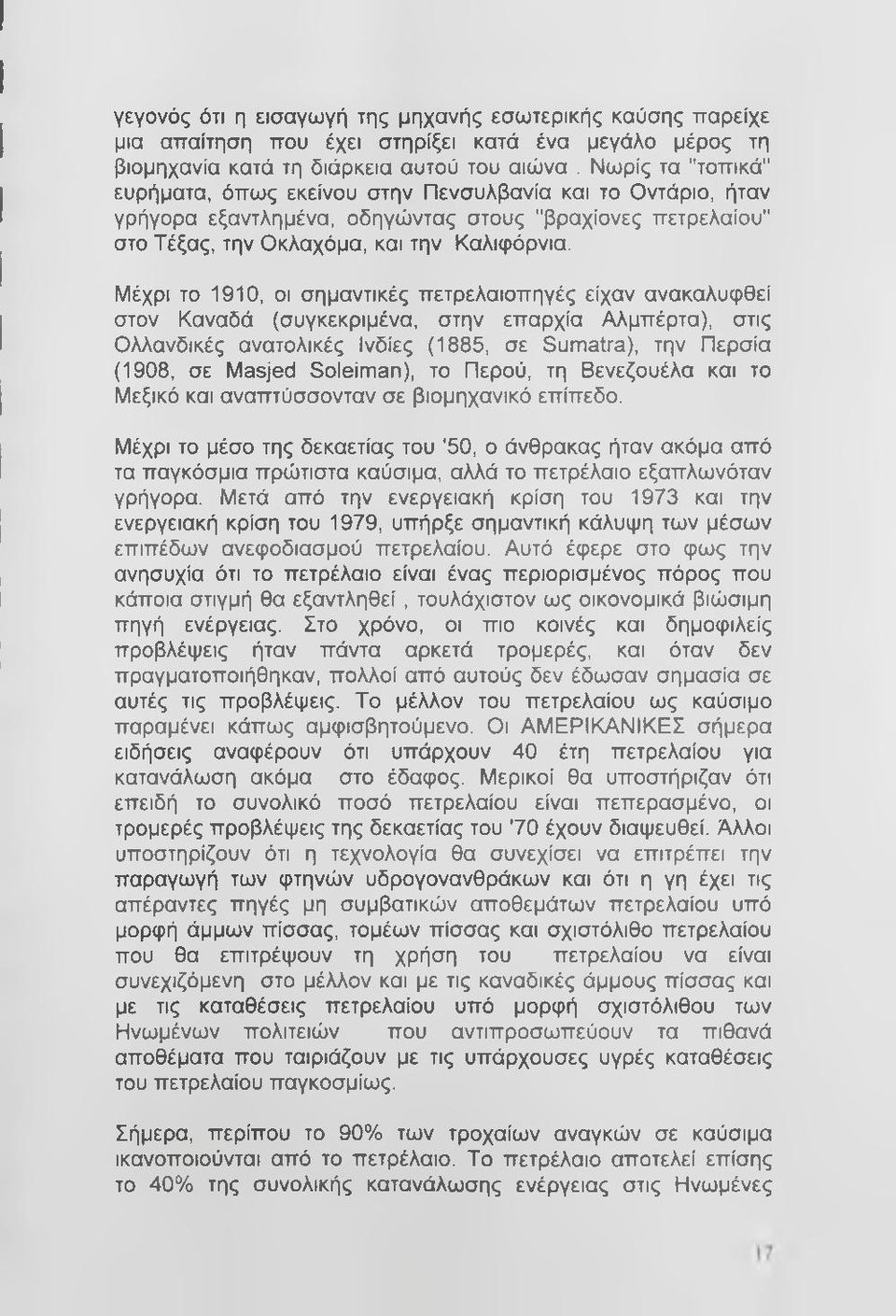 Μέχρι το 1910, οι σημαντικές πετρελαιοπηγές είχαν ανακαλυφθεί στον Καναδά (συγκεκριμένα, στην επαρχία Αλμπέρτα), στις Ολλανδικές ανατολικές Ινδίες (1885, σε Sumatra), την Περσία (1908, σε Masjed