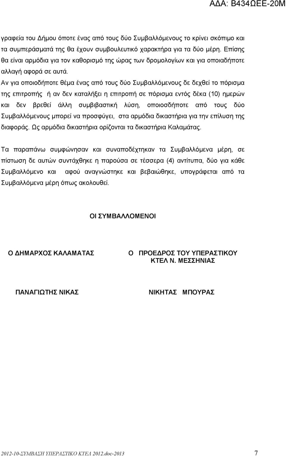 Αν για οποιοδήποτε θέµα ένας από τους δύο Συµβαλλόµενους δε δεχθεί το πόρισµα της επιτροπής ή αν δεν καταλήξει η επιτροπή σε πόρισµα εντός δέκα (10) ηµερών και δεν βρεθεί άλλη συµβιβαστική λύση,