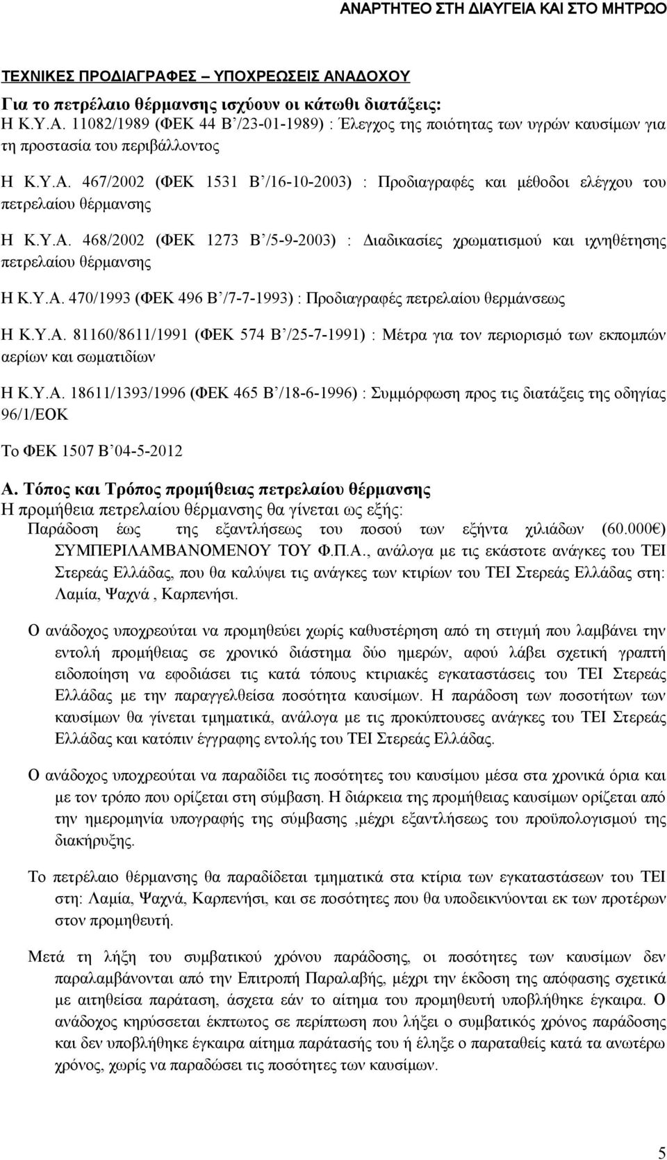 Υ.Α. 470/1993 (ΦΕΚ 496 Β /7-7-1993) : Προδιαγραφές πετρελαίου θερμάνσεως Η Κ.Υ.Α. 81160/8611/1991 (ΦΕΚ 574 Β /25-7-1991) : Μέτρα για τον περιορισμό των εκπομπών αερίων και σωματιδίων Η Κ.Υ.Α. 18611/1393/1996 (ΦΕΚ 465 Β /18-6-1996) : Συμμόρφωση προς τις διατάξεις της οδηγίας 96/1/ΕΟΚ Το ΦΕΚ 1507 Β 04-5-2012 Α.