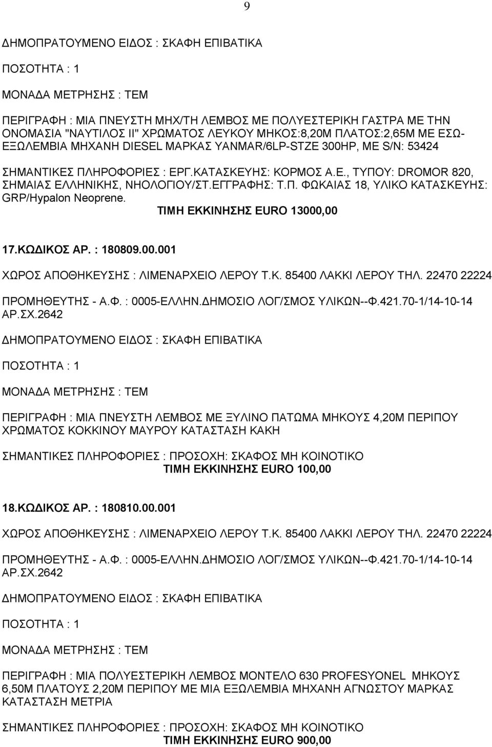 ΤΙΜΗ ΕΚΚΙΝΗΣΗΣ EURO 13000,00 17.ΚΩΔΙΚΟΣ ΑΡ. : 180809.00.001 ΧΩΡΟΣ ΑΠΟΘΗΚΕΥΣΗΣ : ΛΙΜΕΝΑΡΧΕΙΟ ΛΕΡΟΥ Τ.Κ. 85400 ΛΑΚΚΙ ΛΕΡΟΥ ΤΗΛ. 22470 22224 ΠΡΟΜΗΘΕΥΤΗΣ - Α.Φ. : 0005-ΕΛΛΗΝ.ΔΗΜΟΣΙΟ ΛΟΓ/ΣΜΟΣ ΥΛΙΚΩΝ--Φ.