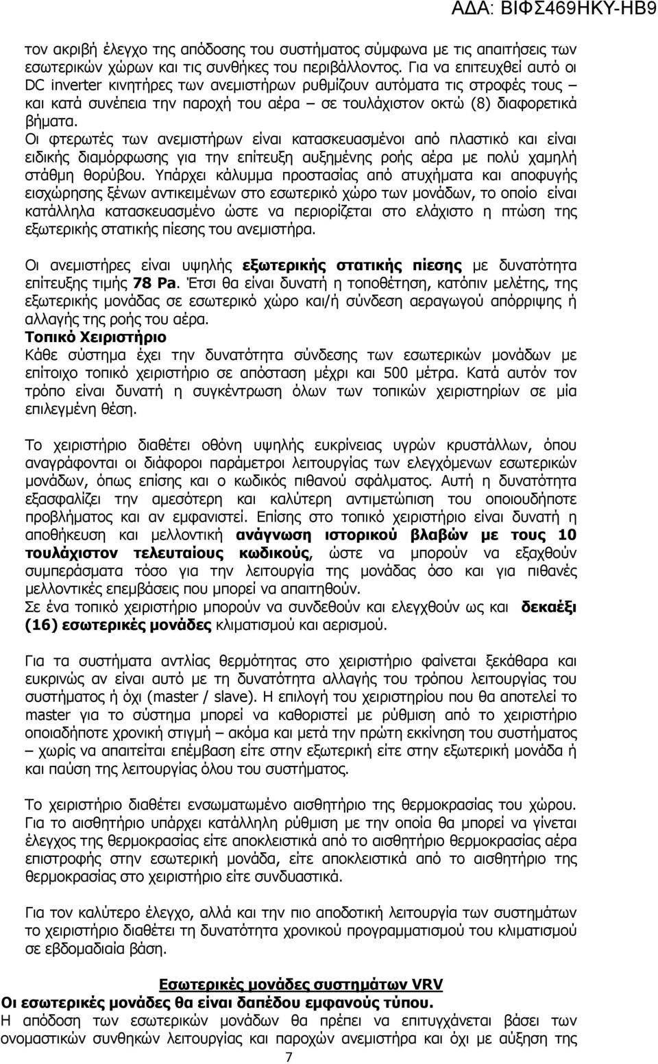 Οι φτερωτές των ανεμιστήρων είναι κατασκευασμένοι από πλαστικό και είναι ειδικής διαμόρφωσης για την επίτευξη αυξημένης ροής αέρα με πολύ χαμηλή στάθμη θορύβου.