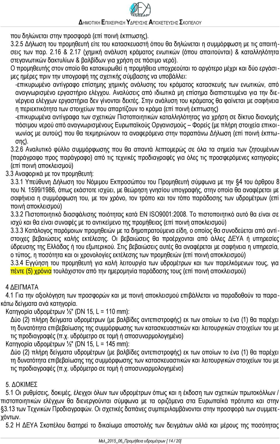 Ο προμηθευτής στον οποίο θα κατακυρωθεί η προμήθεια υποχρεούται το αργότερο μέχρι και δύο εργάσιμες ημέρες πριν την υπογραφή της σχετικής σύμβασης να υποβάλλει: -επικυρωμένο αντίγραφο επίσημης