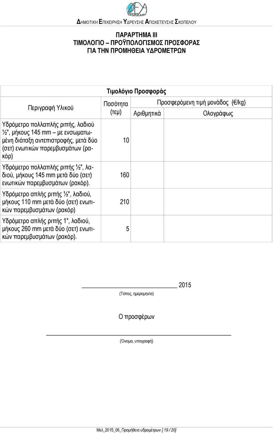 Υδρόμετρο απλής ριπής ½", λαδιού, μήκους 110 mm μετά δύο (σετ) ενωτικών παρεμβυσμάτων (ρακόρ) Υδρόμετρο απλής ριπής 1", λαδιού, μήκους 260 mm μετά δύο (σετ) ενωτικών παρεμβυσμάτων