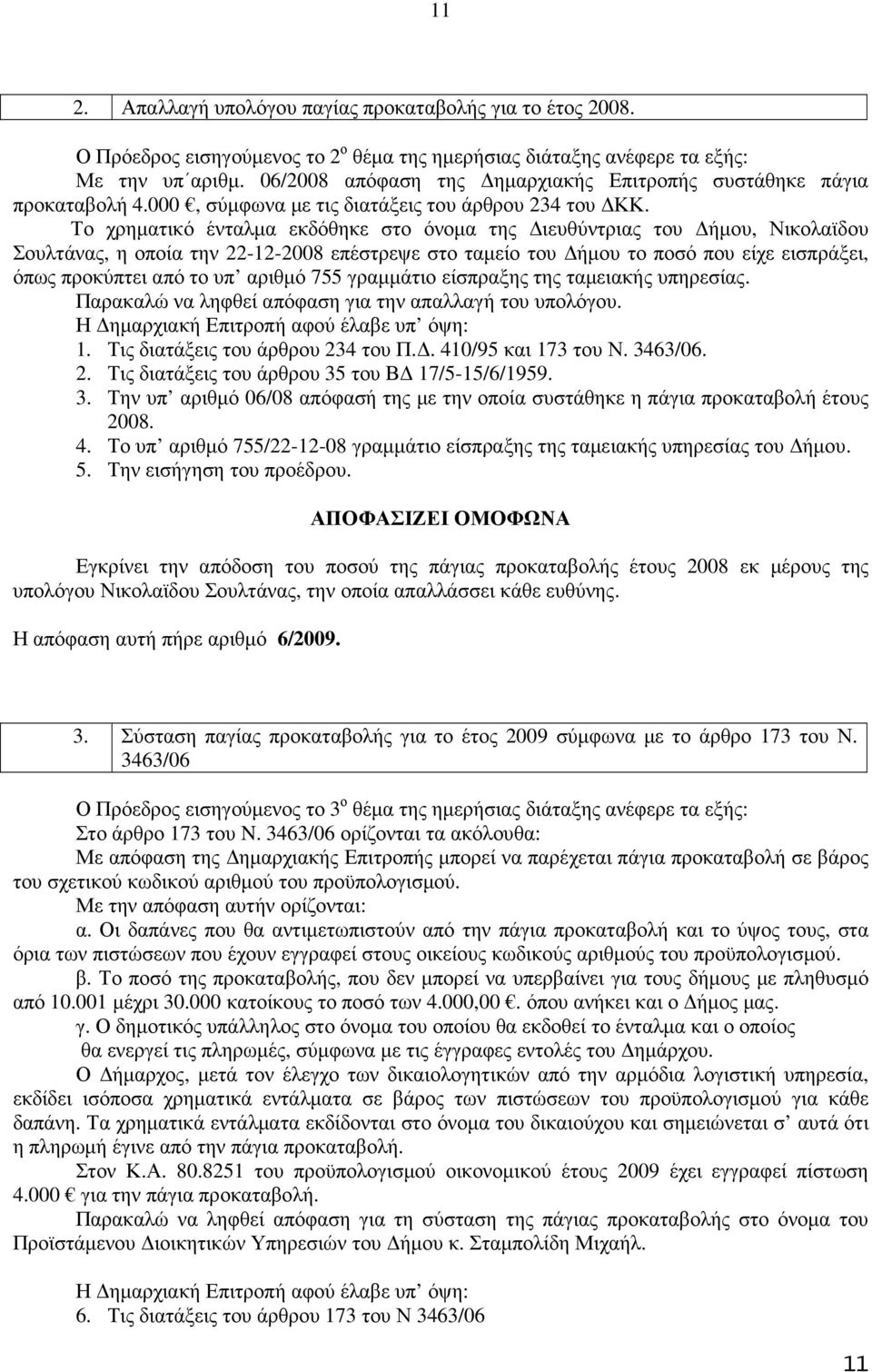 Το χρηµατικό ένταλµα εκδόθηκε στο όνοµα της ιευθύντριας του ήµου, Νικολαϊδου Σουλτάνας, η οποία την 22-12-2008 επέστρεψε στο ταµείο του ήµου το ποσό που είχε εισπράξει, όπως προκύπτει από το υπ
