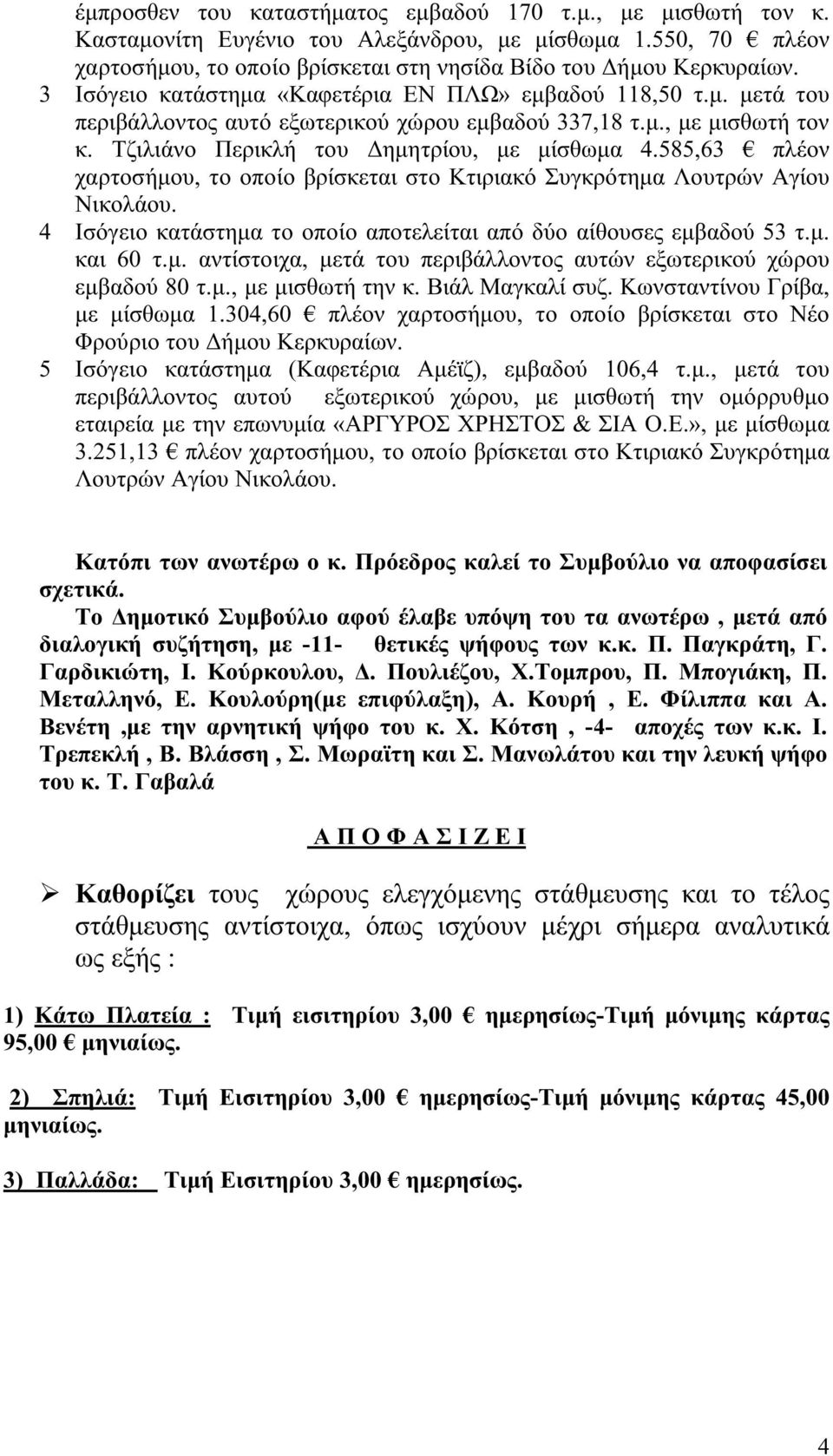 585,63 πλέον χαρτοσήμου, το οποίο βρίσκεται στο Κτιριακό Συγκρότημα Λουτρών Αγίου Νικολάου. 4 Ισόγειο κατάστημα το οποίο αποτελείται από δύο αίθουσες εμβαδού 53 τ.μ. και 60 τ.μ. αντίστοιχα, μετά του περιβάλλοντος αυτών εξωτερικού χώρου εμβαδού 80 τ.