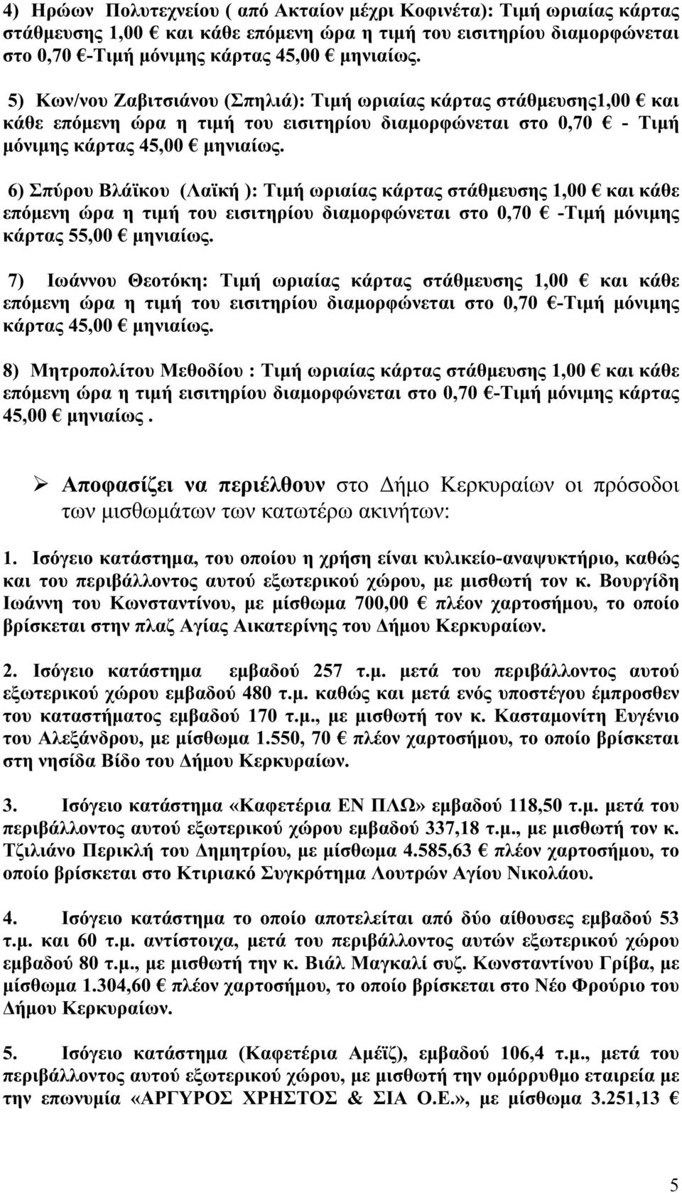 6) Σπύρου Βλάϊκου (Λαϊκή ): Τιμή ωριαίας κάρτας στάθμευσης 1,00 και κάθε επόμενη ώρα η τιμή του εισιτηρίου διαμορφώνεται στο 0,70 -Τιμή μόνιμης κάρτας 55,00 μηνιαίως.