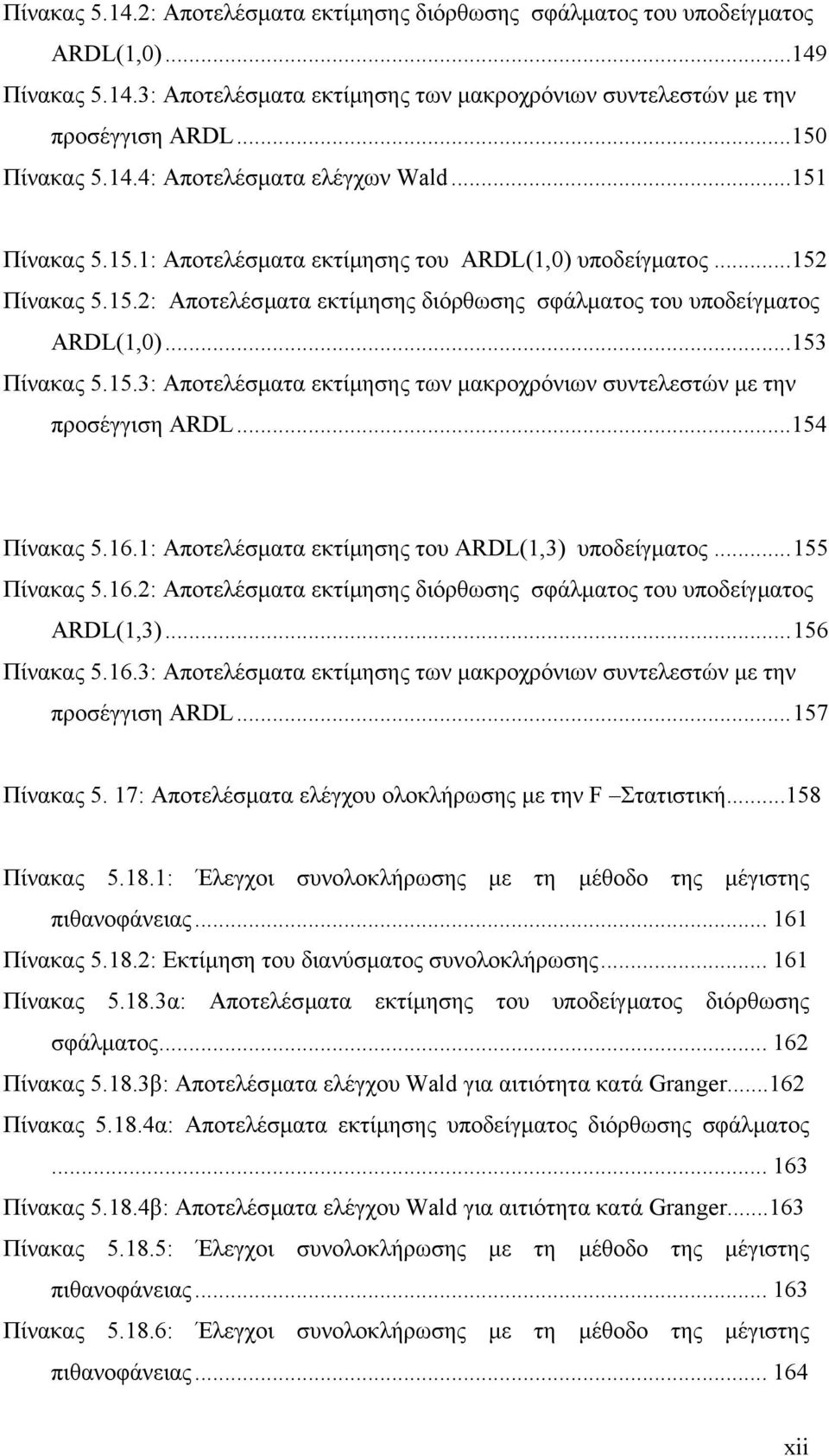 ..153 Πίνακας 5.15.3: Αποτελέσµατα εκτίµησης των µακροχρόνιων συντελεστών µε την προσέγγιση ARDL...154 Πίνακας 5.16.1: Αποτελέσµατα εκτίµησης του ARDL(1,3) υποδείγµατος...155 Πίνακας 5.16.2: Αποτελέσµατα εκτίµησης διόρθωσης σφάλµατος του υποδείγµατος ARDL(1,3).