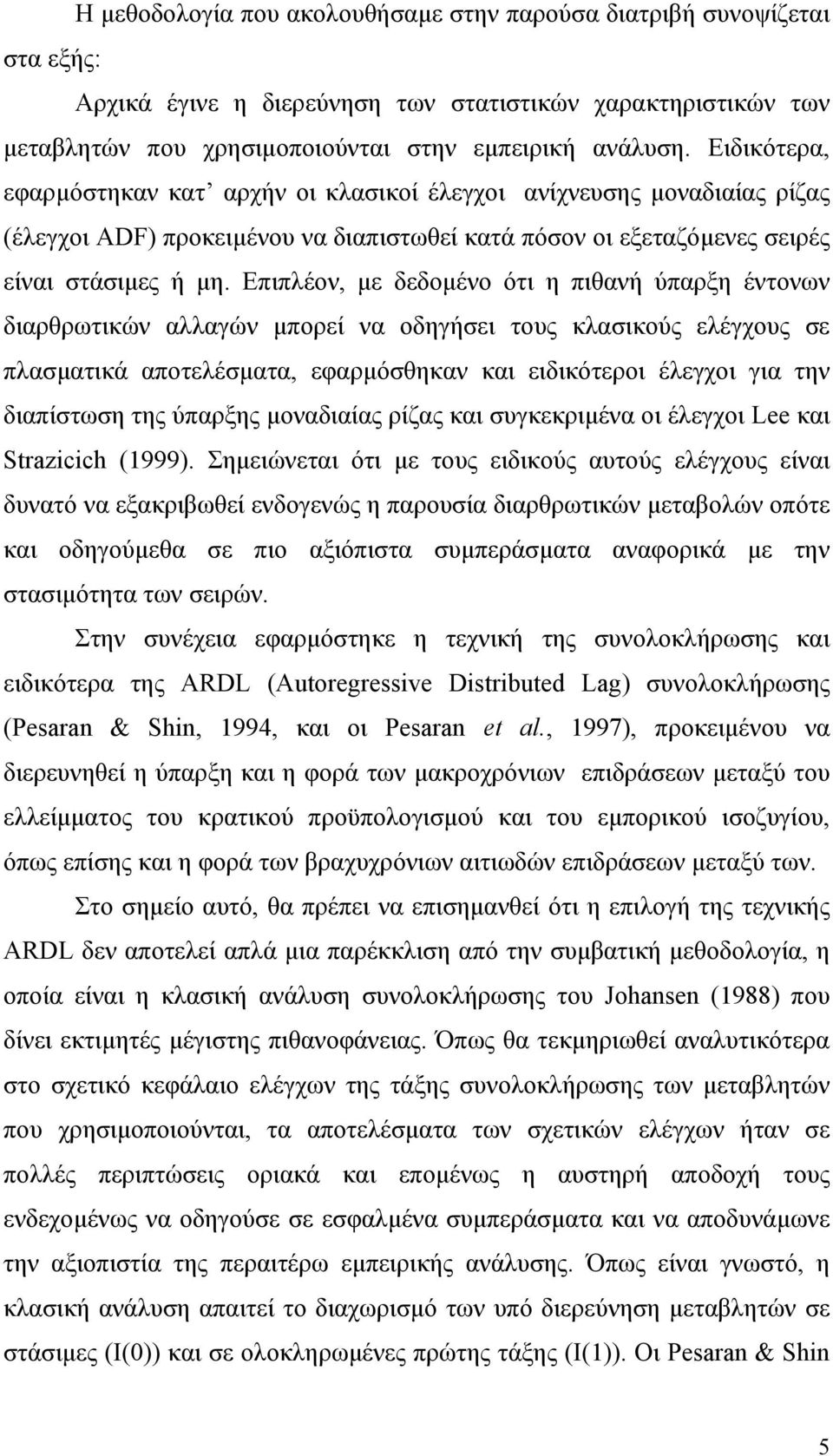 Επιπλέον, µε δεδοµένο ότι η πιθανή ύπαρξη έντονων διαρθρωτικών αλλαγών µπορεί να οδηγήσει τους κλασικούς ελέγχους σε πλασµατικά αποτελέσµατα, εφαρµόσθηκαν και ειδικότεροι έλεγχοι για την διαπίστωση