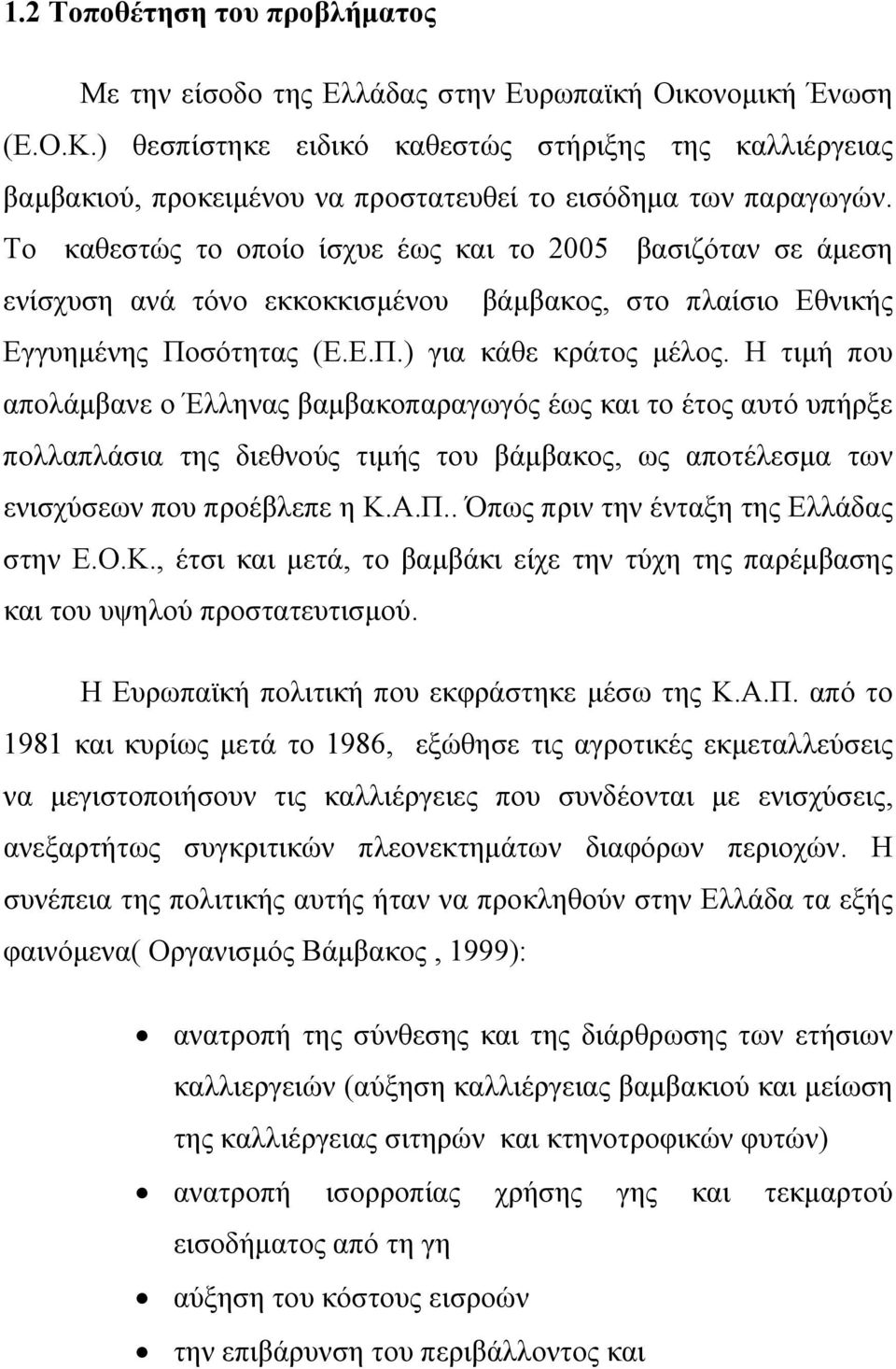 Το καθεστώς το οποίο ίσχυε έως και το 2005 βασιζόταν σε άμεση ενίσχυση ανά τόνο εκκοκκισμένου βάμβακος, στο πλαίσιο Εθνικής Εγγυημένης Ποσότητας (Ε.Ε.Π.) για κάθε κράτος μέλος.