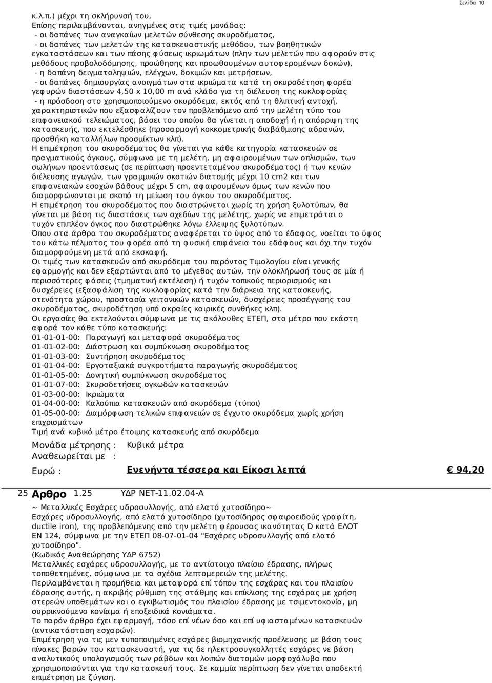 βοηθητικών εγκαταστάσεων και των πάσης φ ύσεως ικριωμάτων (πλην των μελετών που αφ ορούν στις μεθόδους προβολοδόμησης, προώθησης και προωθουμένων αυτοφ ερομένων δοκών), - η δαπάνη δειγματοληψ ιών,
