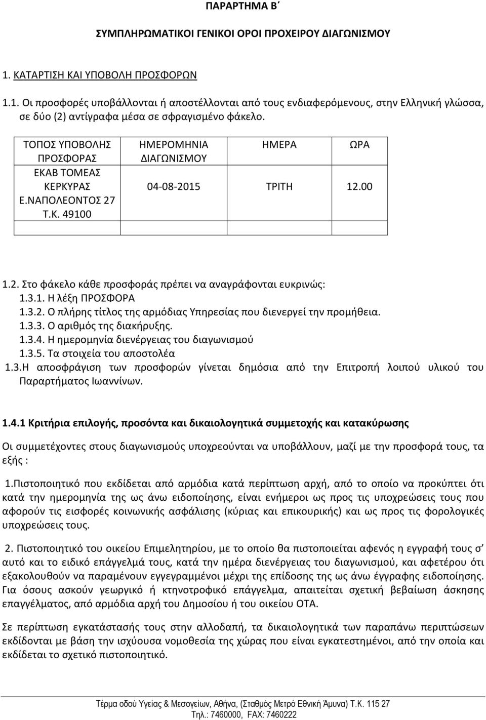 ΤΟΠΟΣ ΥΠΟΒΟΛΗΣ ΠΡΟΣΦΟΡΑΣ ΕΚΑΒ ΤΟΜΕΑΣ ΚΕΡΚΥΡΑΣ Ε.ΝΑΠΟΛΕΟΝΤΟΣ 27 Τ.Κ. 49100 ΗΜΕΡΟΜΗΝΙΑ ΔΙΑΓΩΝΙΣΜΟΥ ΗΜΕΡΑ ΩΡΑ 04-08-2015 ΤΡΙΤΗ 12.00 1.2. Στο φάκελο κάθε προσφοράς πρέπει να αναγράφονται ευκρινώς: 1.3.1. Η λέξη ΠΡΟΣΦΟΡΑ 1.