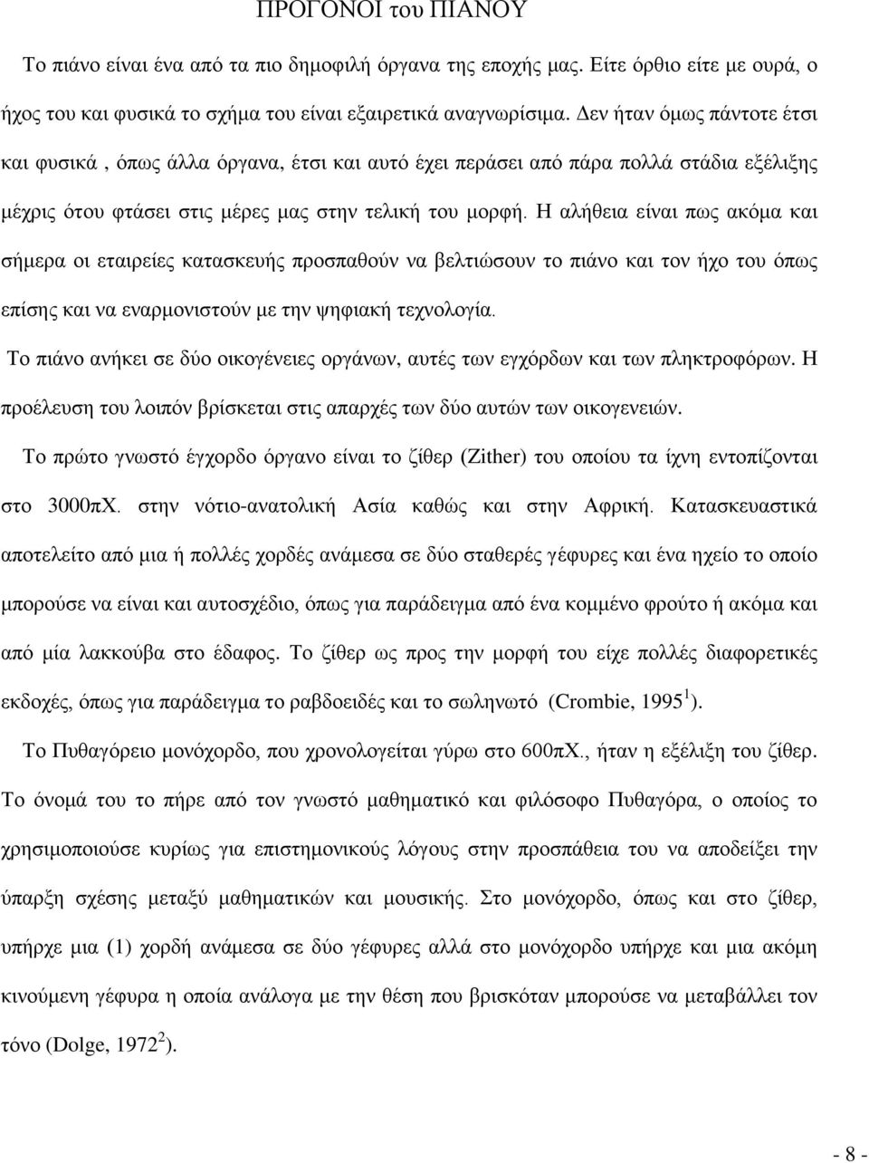 Η αλήθεια είναι πως ακόμα και σήμερα οι εταιρείες κατασκευής προσπαθούν να βελτιώσουν το πιάνο και τον ήχο του όπως επίσης και να εναρμονιστούν με την ψηφιακή τεχνολογία.