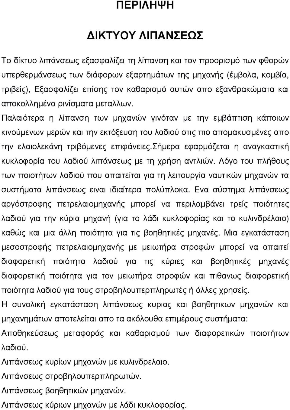 Παλαιότερα η λiπανση των µηχανών γινόταν µε την εµβάπτιση κάποιων κινούµενων µερών και την εκτόξευση του λαδιού στις πιο αποµακυσµένες απο την ελαιολεκάνη τριβόµενες επιφάνειες.