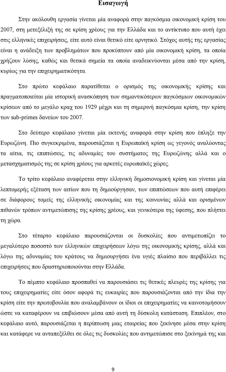 Στόχος αυτής της εργασίας είναι η ανάδειξη των προβλημάτων που προκύπτουν από μία οικονομική κρίση, τα οποία χρήζουν λύσης, καθώς και θετικά σημεία τα οποία αναδεικνύονται μέσα από την κρίση, κυρίως