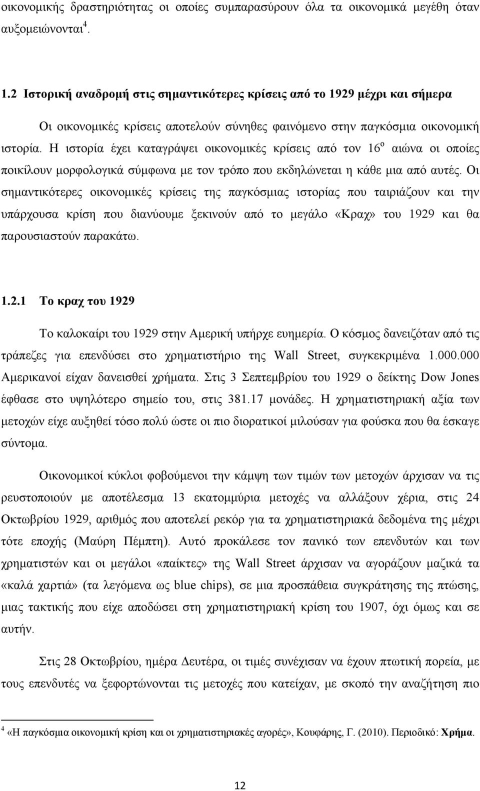 Η ιστορία έχει καταγράψει οικονομικές κρίσεις από τον 16 ο αιώνα οι οποίες ποικίλουν μορφολογικά σύμφωνα με τον τρόπο που εκδηλώνεται η κάθε μια από αυτές.