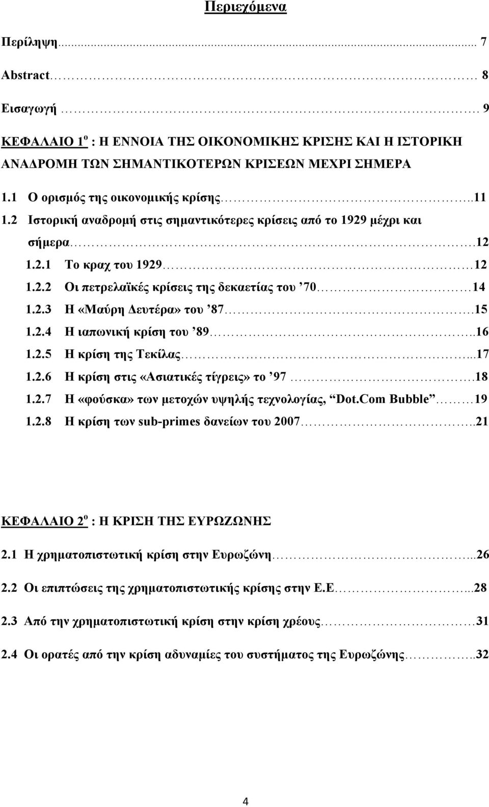 15 1.2.4 Η ιαπωνική κρίση του 89..16 1.2.5 Η κρίση της Τεκίλας...17 1.2.6 Η κρίση στις «Ασιατικές τίγρεις» το 97.18 1.2.7 Η «φούσκα» των μετοχών υψηλής τεχνολογίας, Dot.Com Bubble 19 1.2.8 Η κρίση των sub-primes δανείων του 2007.