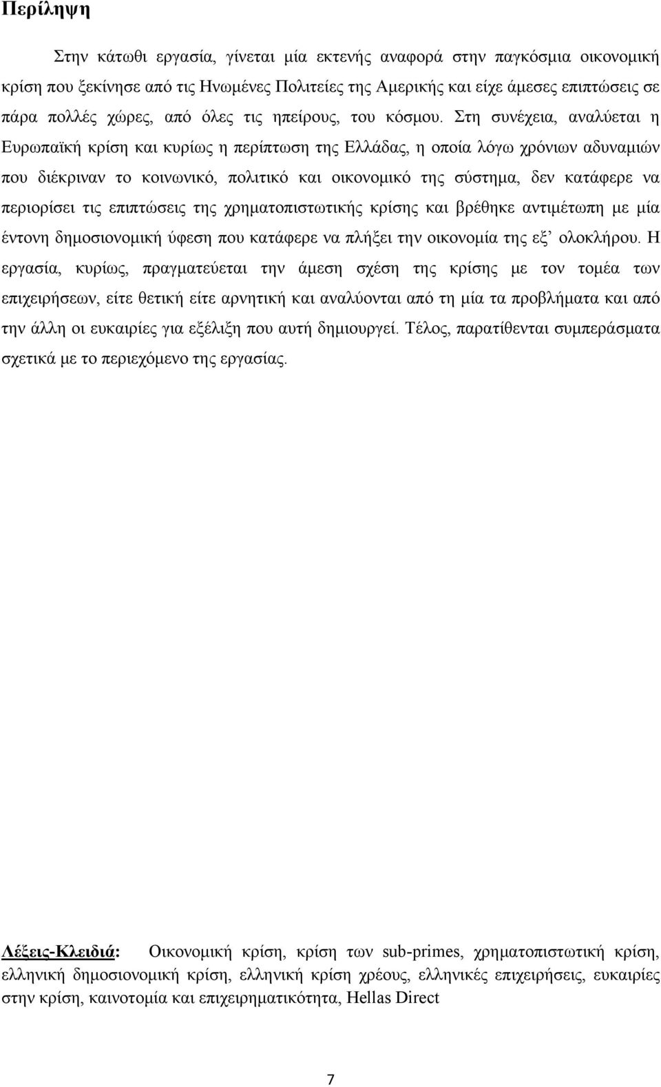 Στη συνέχεια, αναλύεται η Ευρωπαϊκή κρίση και κυρίως η περίπτωση της Ελλάδας, η οποία λόγω χρόνιων αδυναμιών που διέκριναν το κοινωνικό, πολιτικό και οικονομικό της σύστημα, δεν κατάφερε να