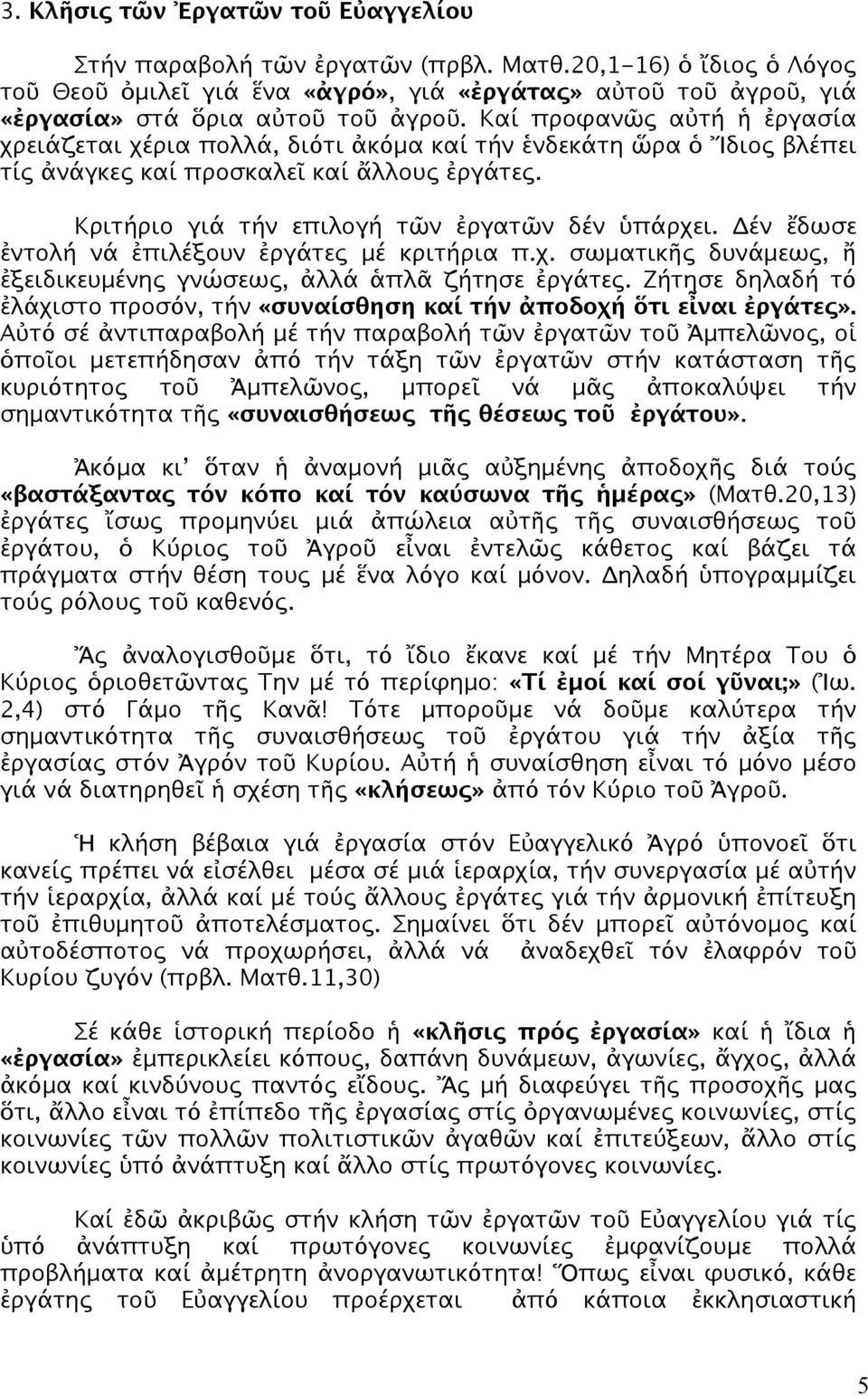 Καί προφανῶς αὐτή ἡ ἐργασία χρειάζεται χέρια πολλά, διότι ἀκόμα καί τήν ἑνδεκάτη ὥρα ὁ Ἴδιος βλέπει τίς ἀνάγκες καί προσκαλεῖ καί ἄλλους ἐργάτες. Κριτήριο γιά τήν επιλογή τῶν ἐργατῶν δέν ὑπάρχει.