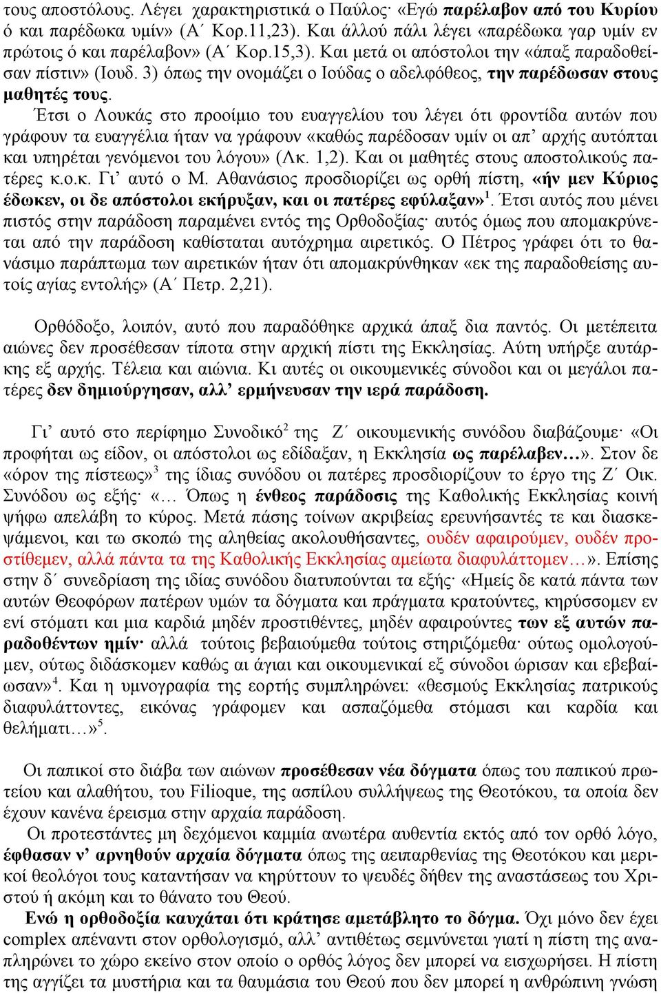 Έτσι ο Λουκάς στο προοίμιο του ευαγγελίου του λέγει ότι φροντίδα αυτών που γράφουν τα ευαγγέλια ήταν να γράφουν «καθώς παρέδοσαν υμίν οι απ αρχής αυτόπται και υπηρέται γενόμενοι του λόγου» (Λκ. 1,2).