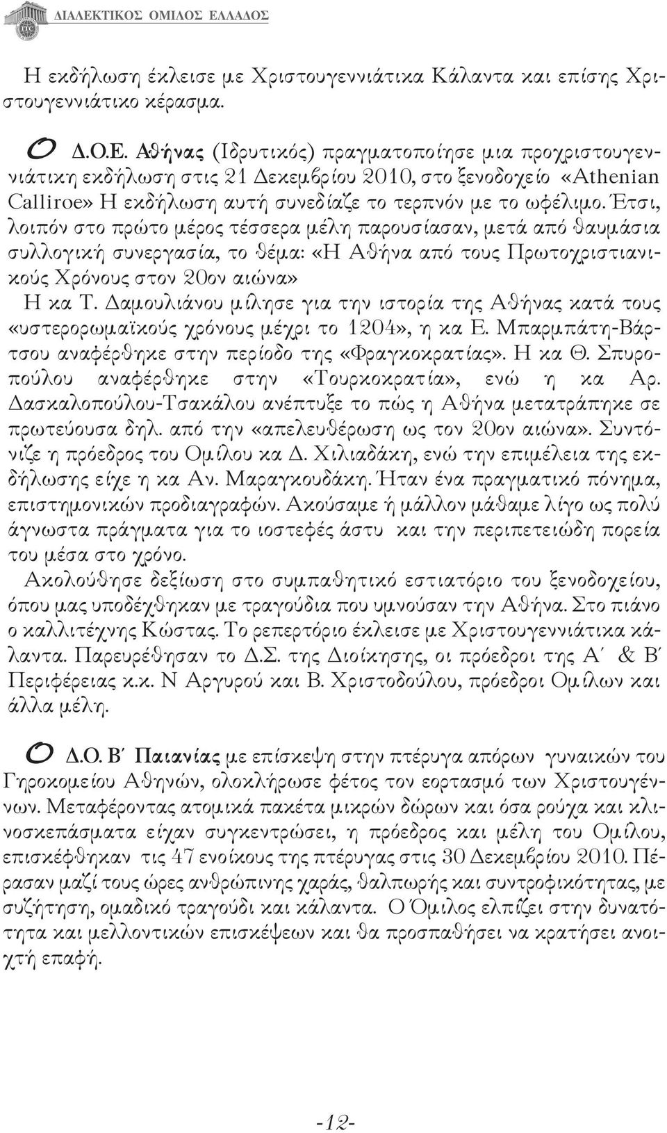 Έτσι, λοιπόν στο πρώτο μέρος τέσσερα μέλη παρουσίασαν, μετά από θαυμάσια συλλογική συνεργασία, το θέμα: «Η Αθήνα από τους Πρωτοχριστιανικούς Χρόνους στον 20ον αιώνα» Η κα Τ.