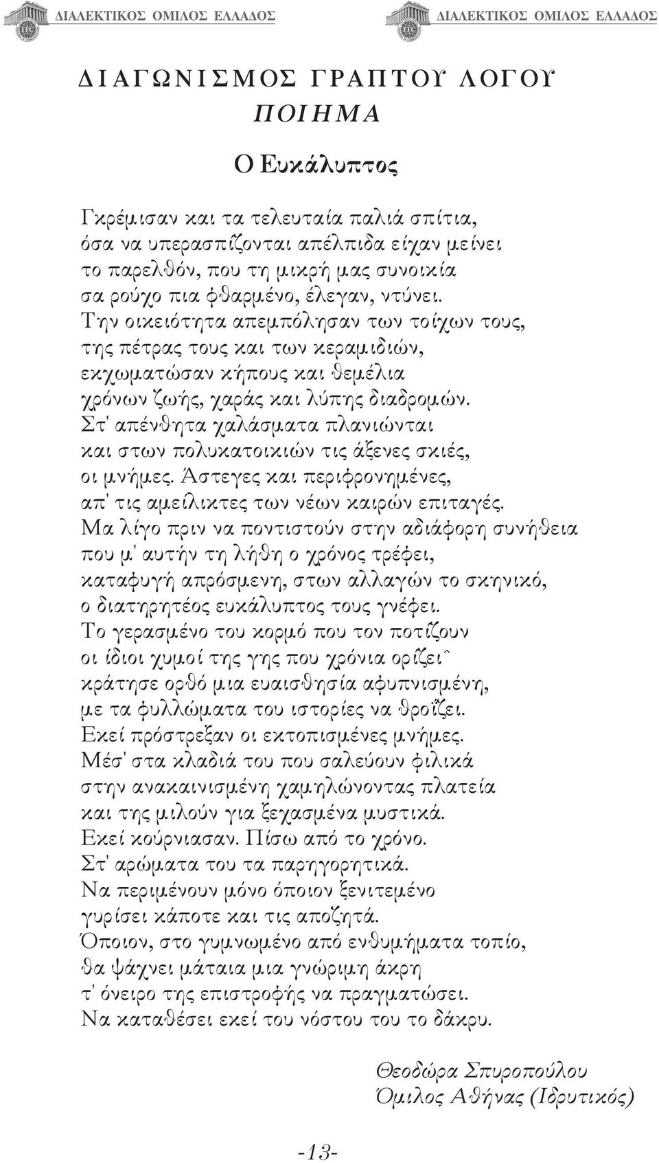 Στ' απένθητα χαλάσματα πλανιώνται και στων πολυκατοικιών τις άξενες σκιές, οι μνήμες. Άστεγες και περιφρονημένες, απ' τις αμείλικτες των νέων καιρών επιταγές.