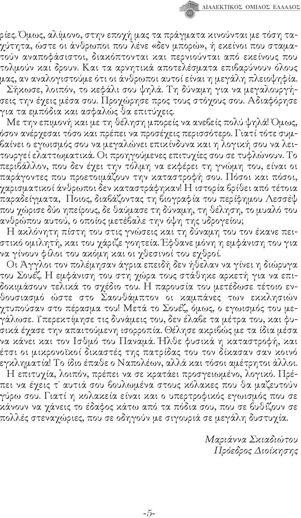 Τη δύναμη για να μεγαλουργήσεις την έχεις μέσα σου. Προχώρησε προς τους στόχους σου. Αδιαφόρησε για τα εμπόδια και ασφαλώς θα επιτύχεις. Με την επιμονή και με τη θέληση μπορείς να ανεβείς πολύ ψηλά!