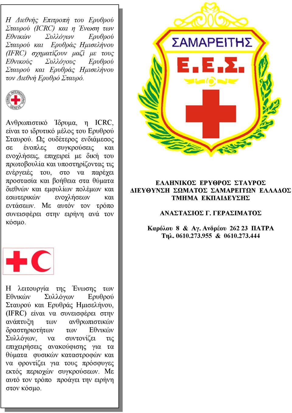 Ως ουδέτερος ενδιάμεσος σε ένοπλες συγκρούσεις και ενοχλήσεις, επιχειρεί με δική του πρωτοβουλία και υποστηρίζοντας τις ενέργειές του, στο να παρέχει προστασία και βοήθεια στα θύματα διεθνών και