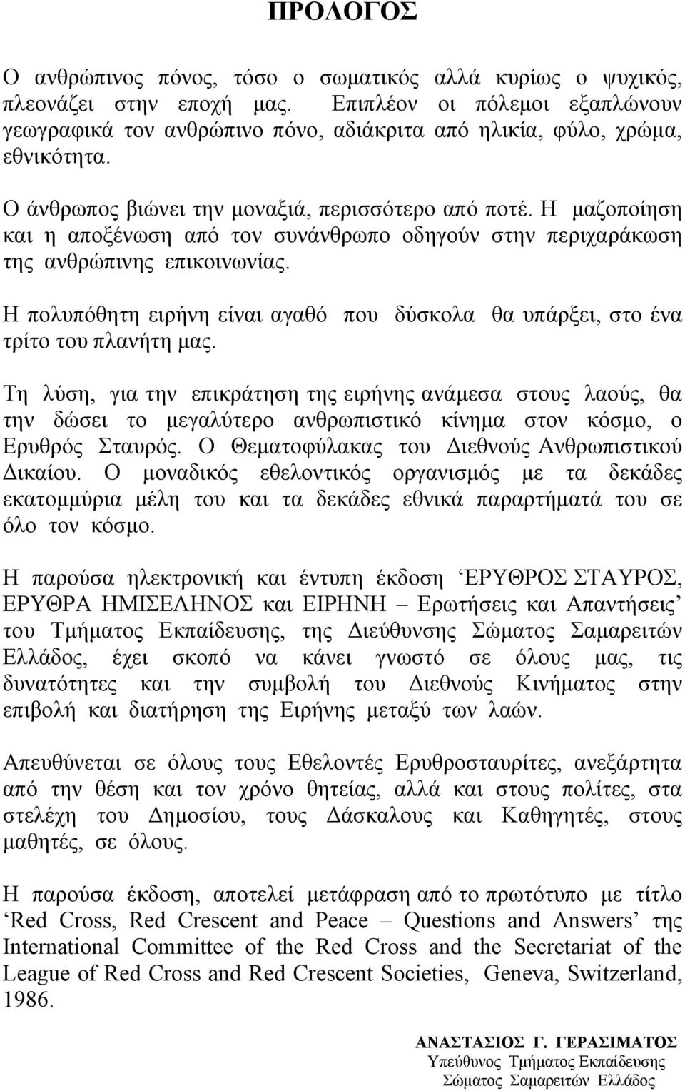 Η μαζοποίηση και η αποξένωση από τον συνάνθρωπο οδηγούν στην περιχαράκωση της ανθρώπινης επικοινωνίας. Η πολυπόθητη ειρήνη είναι αγαθό που δύσκολα θα υπάρξει, στο ένα τρίτο του πλανήτη μας.